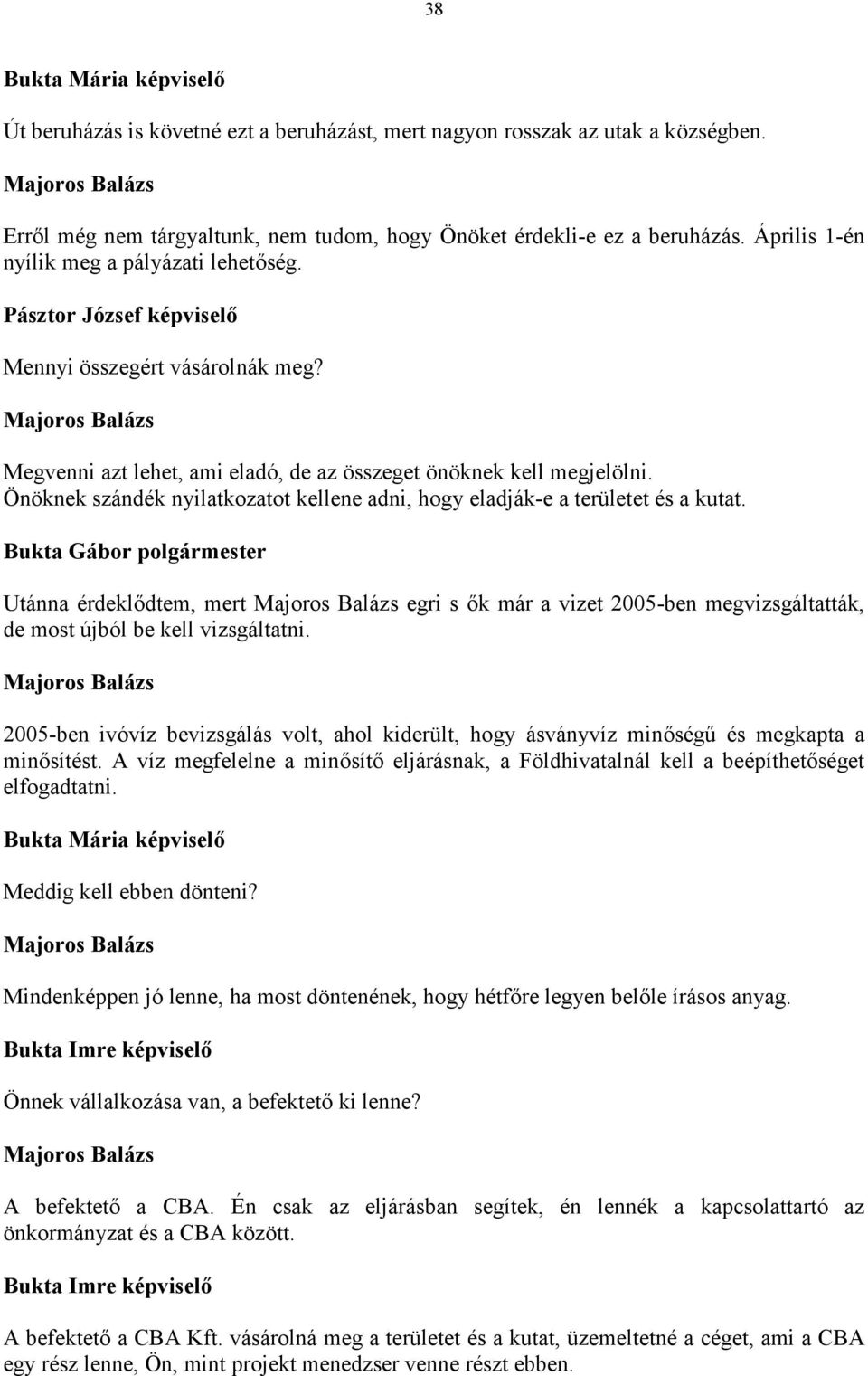 Önöknek szándék nyilatkozatot kellene adni, hogy eladják-e a területet és a kutat. Utánna érdeklődtem, mert egri s ők már a vizet 2005-ben megvizsgáltatták, de most újból be kell vizsgáltatni.