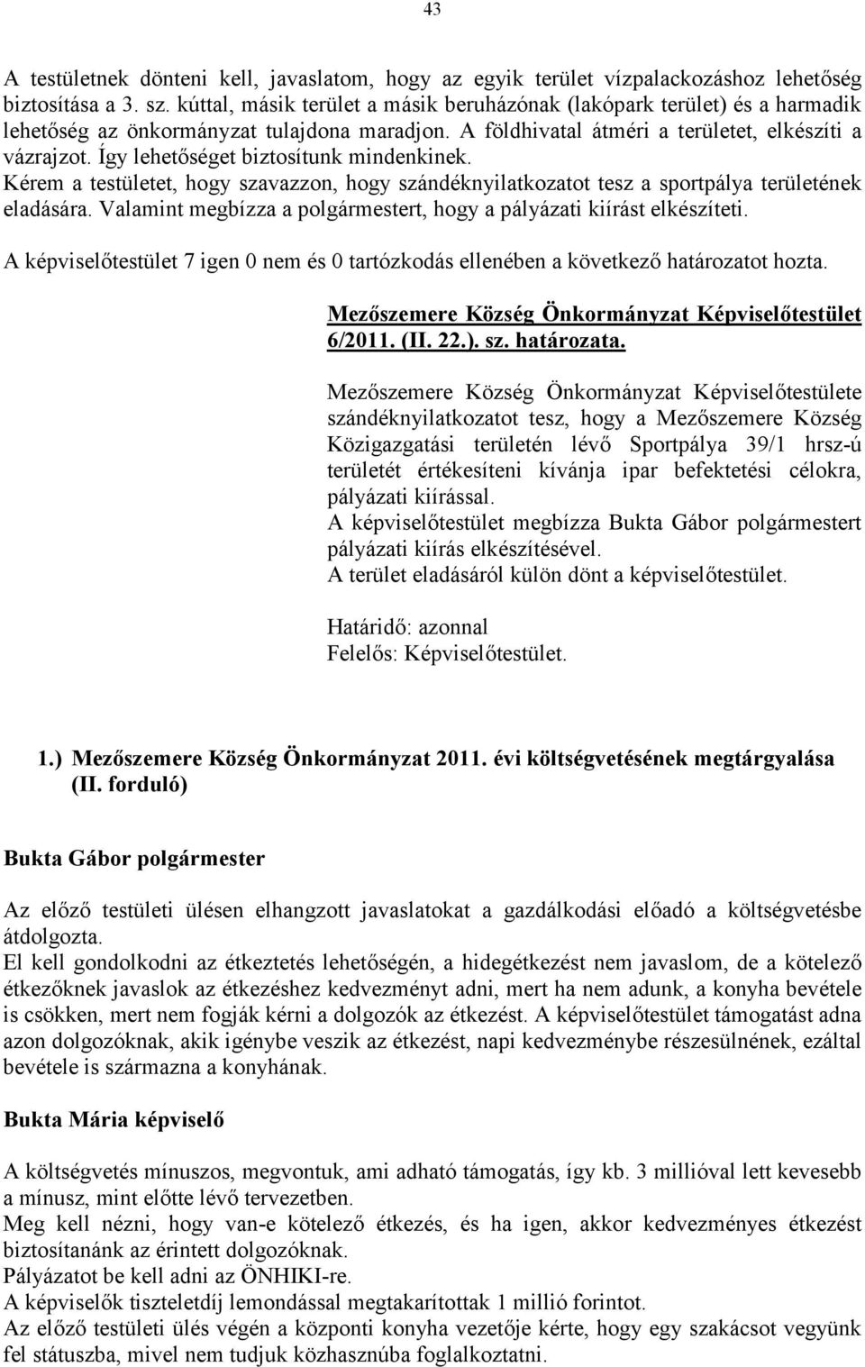 Így lehetőséget biztosítunk mindenkinek. Kérem a testületet, hogy szavazzon, hogy szándéknyilatkozatot tesz a sportpálya területének eladására.