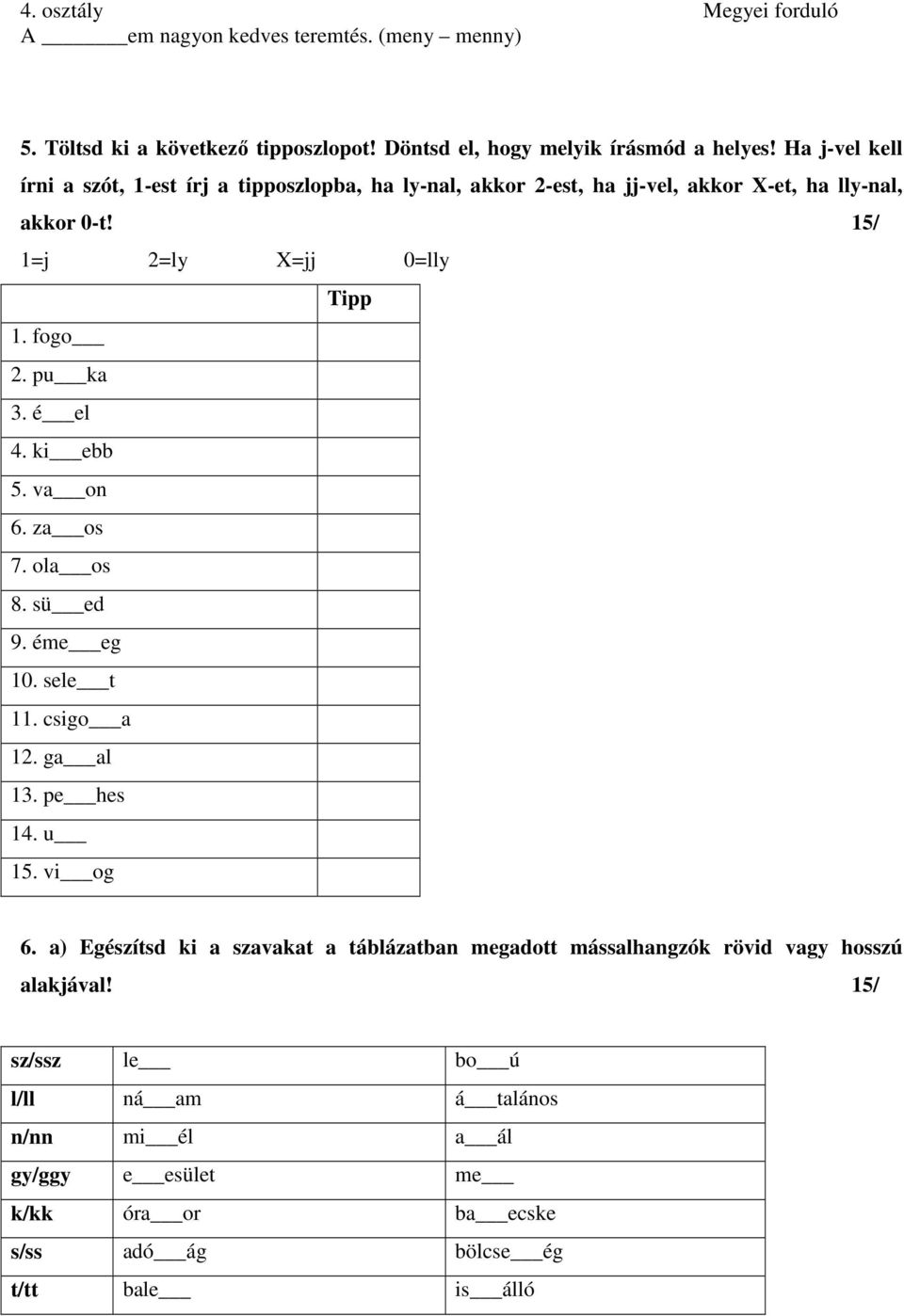 pu ka 3. é el 4. ki ebb 5. va on 6. za os 7. ola os 8. sü ed 9. éme eg 10. sele t 11. csigo a 12. ga al 13. pe hes 14. u 15. vi og 6.