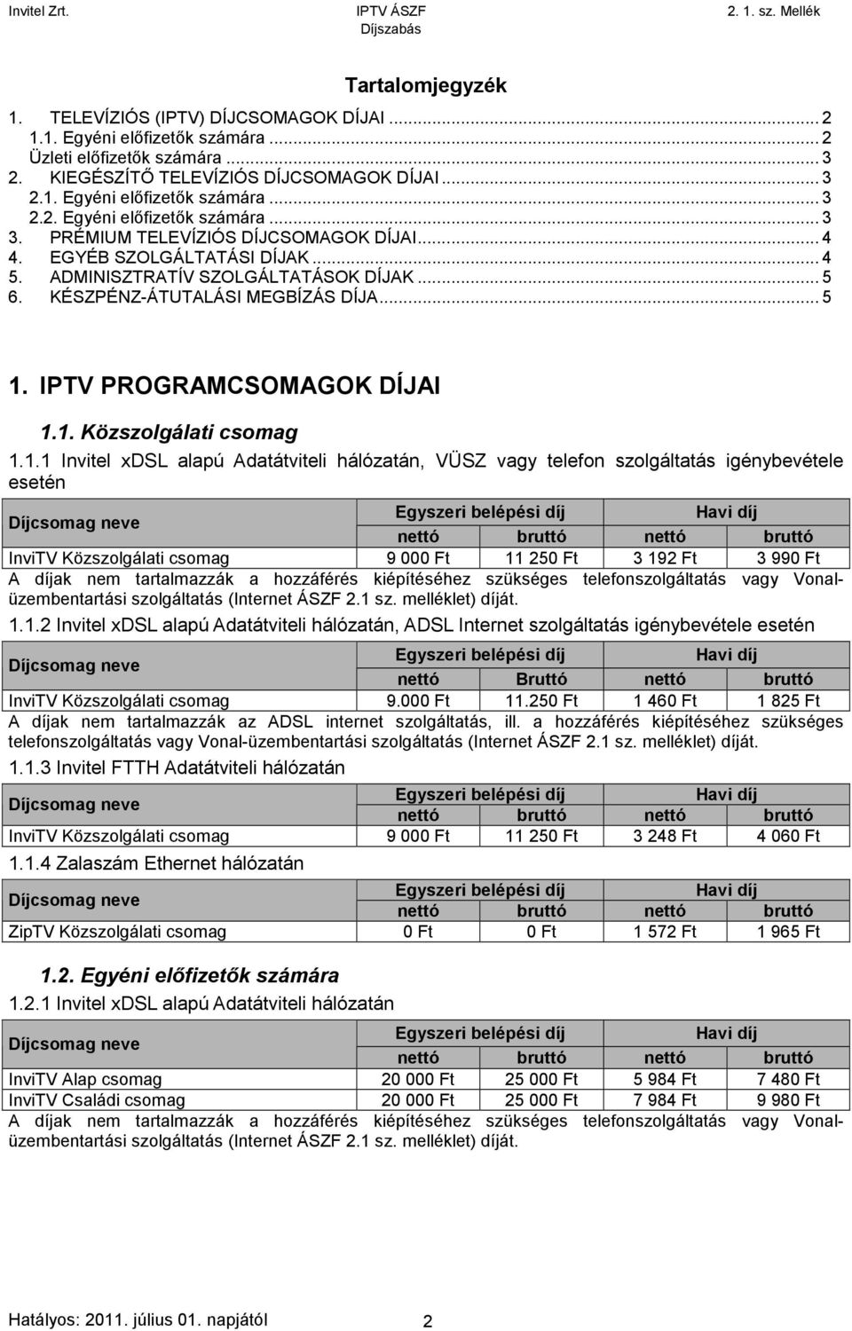 1.1 Invitel xdsl alapú Adatátviteli hálózatán, VÜSZ vagy telefon szolgáltatás igénybevétele esetén InviTV Közszolgálati csomag 9 000 Ft 11 250 Ft 3 192 Ft 3 990 Ft 1.1.2 Invitel xdsl alapú Adatátviteli hálózatán, ADSL Internet szolgáltatás igénybevétele esetén nettó Bruttó nettó bruttó InviTV Közszolgálati csomag 9.