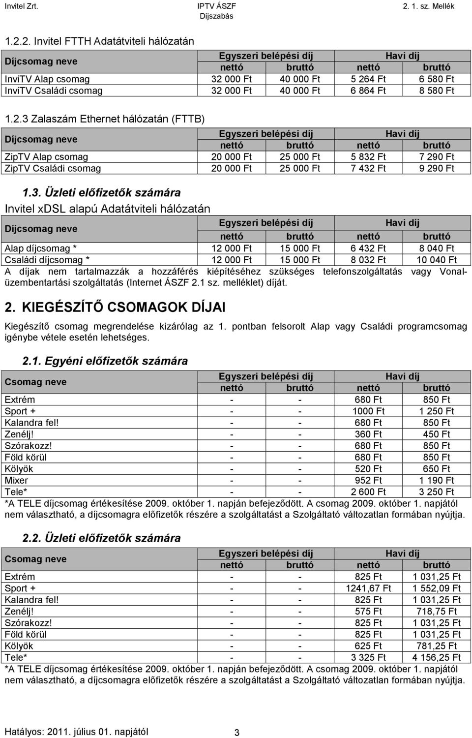 KIEGÉSZÍTŐ CSOMAGOK DÍJAI Kiegészítő csomag megrendelése kizárólag az 1. pontban felsorolt Alap vagy Családi programcsomag igénybe vétele esetén lehetséges. 2.1. Egyéni előfizetők számára Extrém - - 680 Ft 850 Ft Sport + - - 1000 Ft 1 250 Ft Kalandra fel!