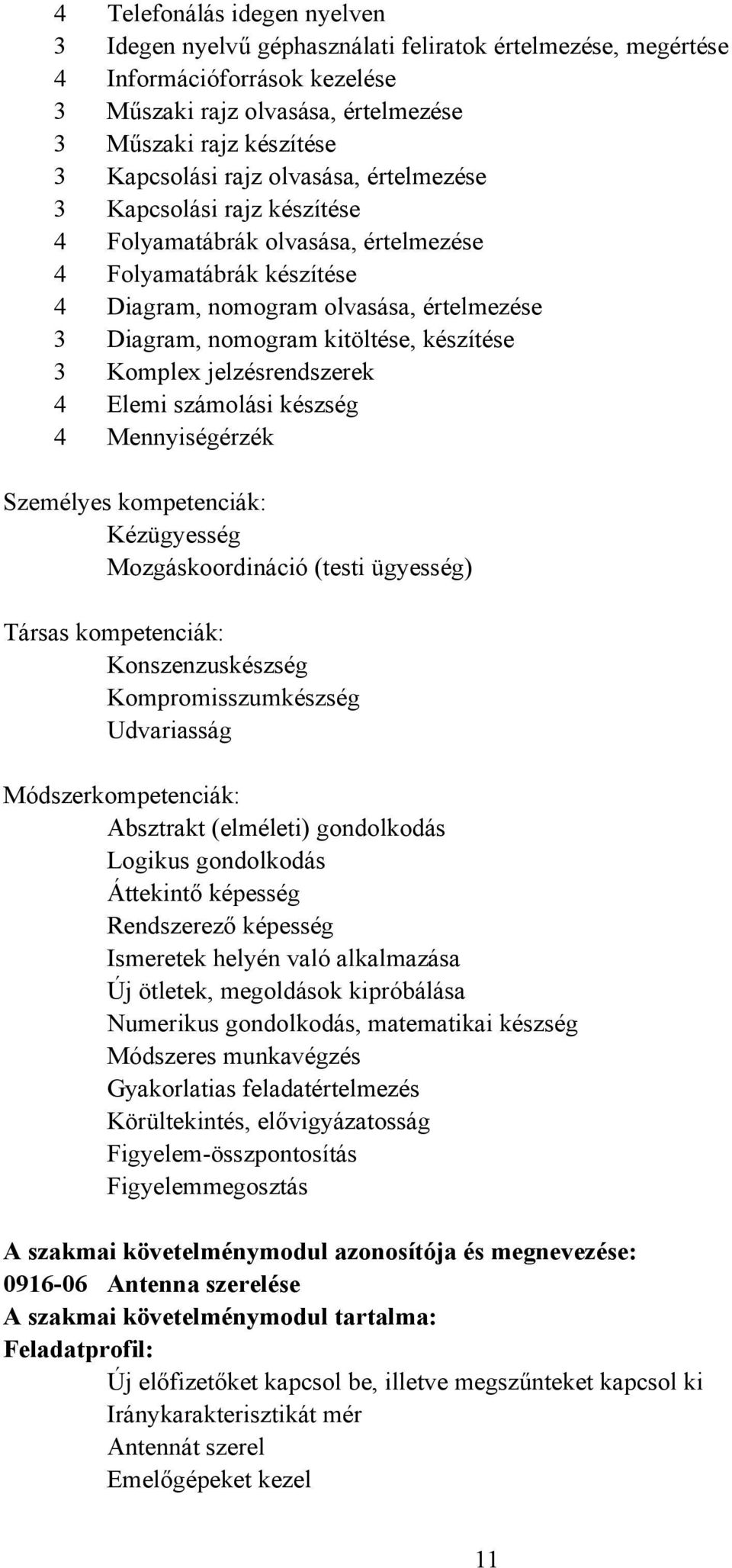 készítése 3 Komplex jelzésrendszerek 4 Elemi számolási készség 4 Mennyiségérzék Személyes kompetenciák: Kézügyesség Mozgáskoordináció (testi ügyesség) Társas kompetenciák: Konszenzuskészség