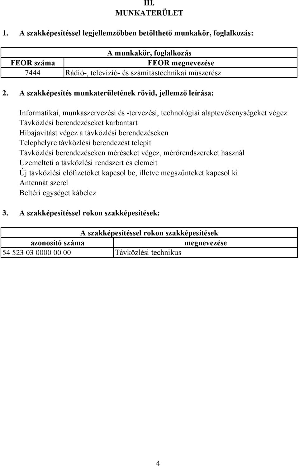 távközlési berendezéseken Telephelyre távközlési berendezést telepít Távközlési berendezéseken méréseket végez, mérőrendszereket használ Üzemelteti a távközlési rendszert és elemeit Új távközlési