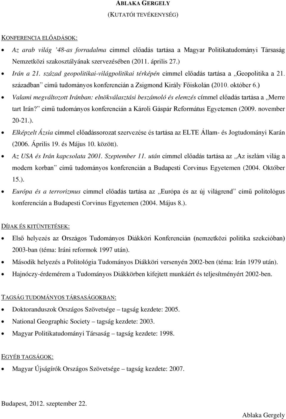 ) Valami megváltozott Iránban: elnökválasztási beszámoló és elemzés címmel előadás tartása a Merre tart Irán? című tudományos konferencián a Károli Gáspár Református Egyetemen (2009. november 20-21.). Elképzelt Ázsia címmel előadássorozat szervezése és tartása az ELTE Állam- és Jogtudományi Karán (2006.