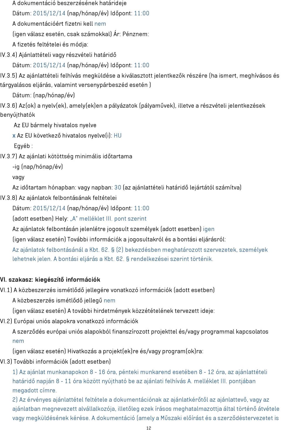 3.6) Az(ok) a nyelv(ek), amely(ek)en a pályázatok (pályaművek), illetve a részvételi jelentkezések benyújthatók Az EU bármely hivatalos nyelve x Az EU következő hivatalos nyelve(i): HU Egyéb : IV.3.7) Az ajánlati kötöttség minimális időtartama -ig (nap/hónap/év) vagy Az időtartam hónapban: vagy napban: 30 (az ajánlattételi határidő lejártától számítva) IV.