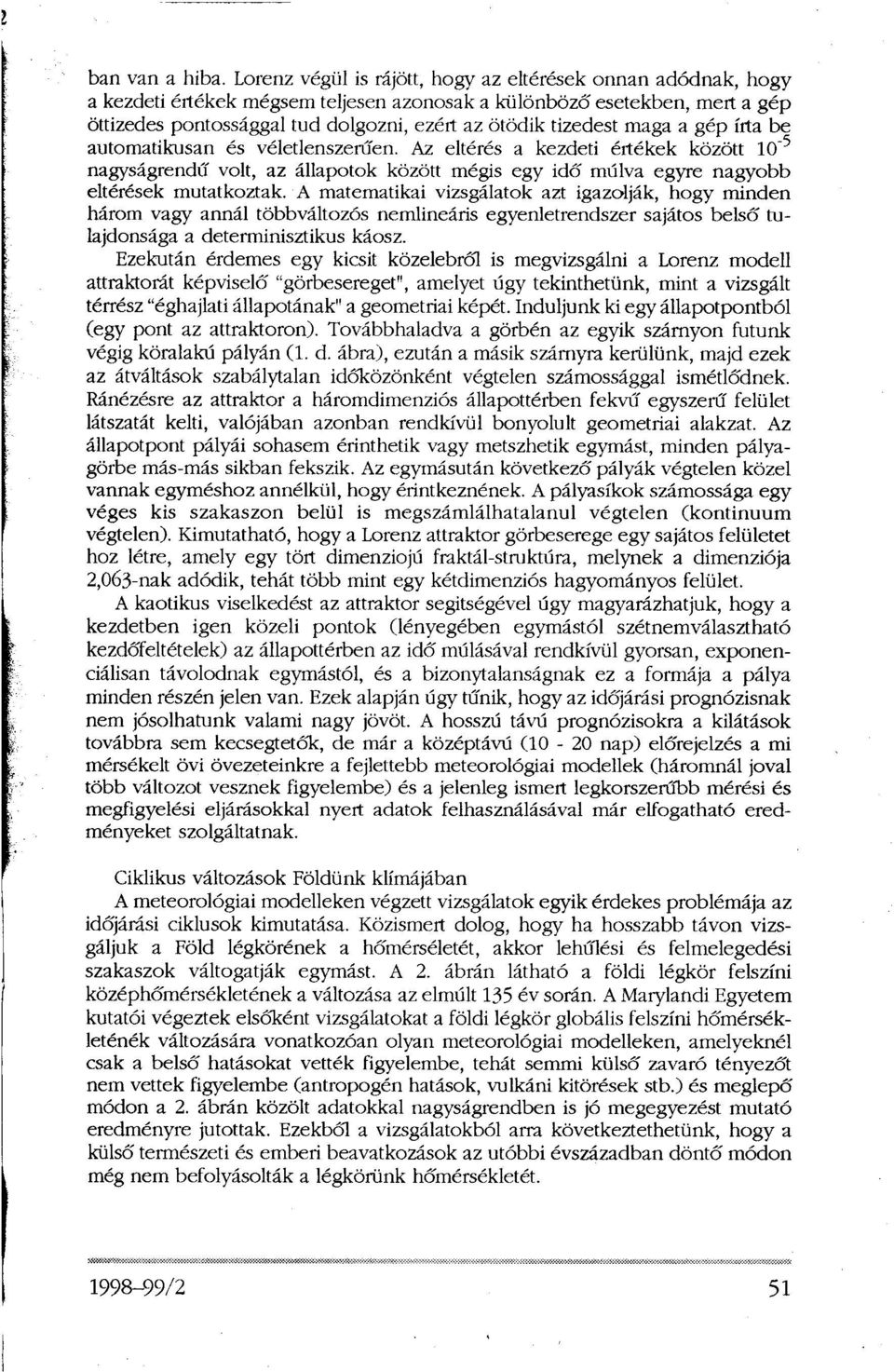 tizedest maga a gép írta be automatikusan és véletlenszerűen. Az eltérés a kezdeti értékek között 10-5 nagyságrendű volt, az állapotok között mégis egy idő múlva egyre nagyobb eltérések mutatkoztak.