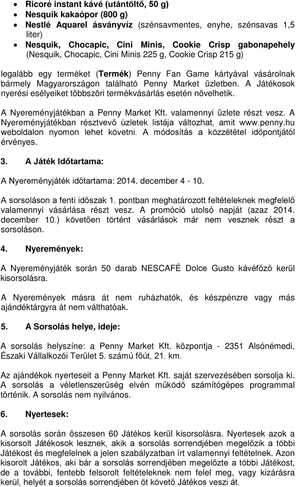 A Játékosok nyerési esélyeiket többszöri termékvásárlás esetén növelhetik. A Nyereményjátékban a Penny Market Kft. valamennyi üzlete részt vesz.