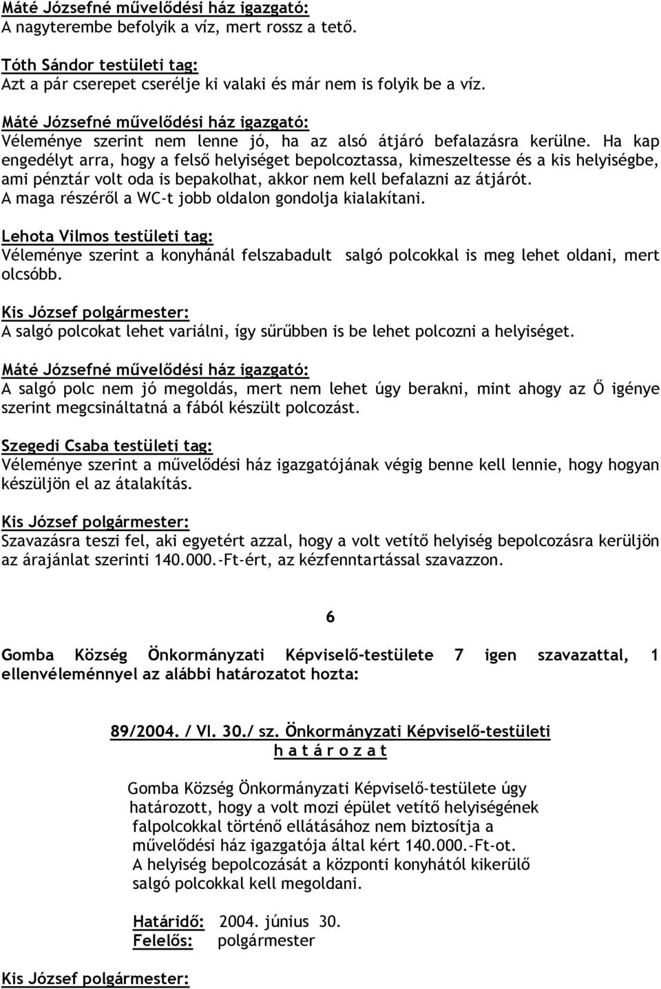 Ha kap engedélyt arra, hogy a felsı helyiséget bepolcoztassa, kimeszeltesse és a kis helyiségbe, ami pénztár volt oda is bepakolhat, akkor nem kell befalazni az átjárót.