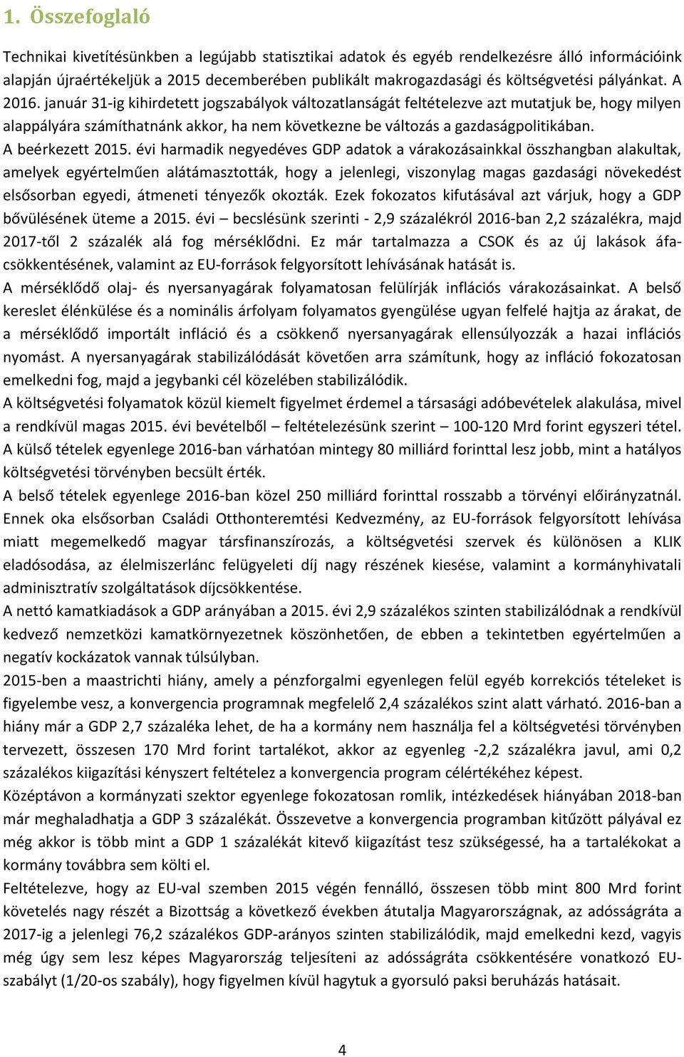 január 31-ig kihirdetett jogszabályok változatlanságát feltételezve azt mutatjuk be, hogy milyen alappályára számíthatnánk akkor, ha nem következne be változás a gazdaságpolitikában.
