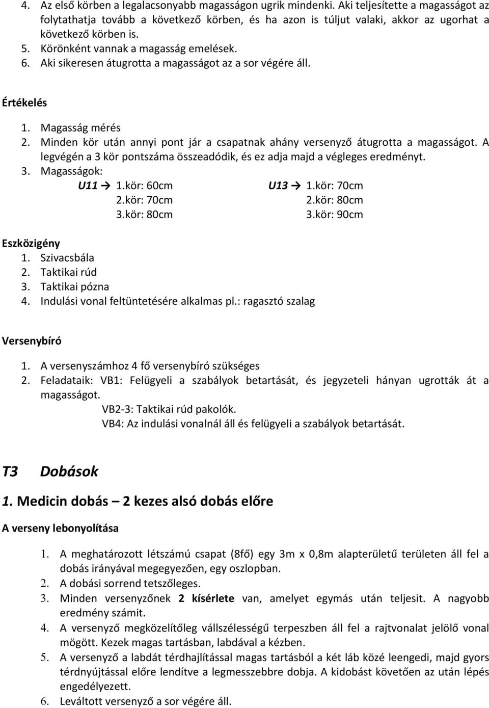 Aki sikeresen átugrotta a magasságot az a sor végére áll. 1. Magasság mérés 2. Minden kör után annyi pont jár a csapatnak ahány versenyző átugrotta a magasságot.