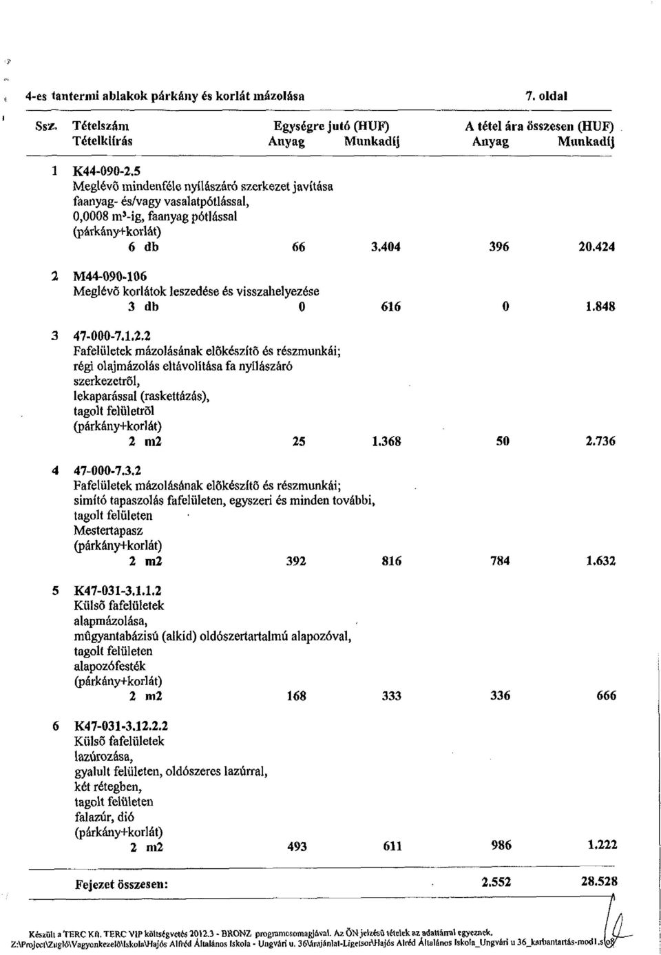 424 2 M44-090-106 Meglévő korlátok leszedése és visszahelyezése 3 db 0 616 0 1.848 3 47-000-7.1.2.2 régi olajmázolás eltávolítása fa nyílászáró szerkezetről, lekaparással (raskettázás), tagolt felületről 2 m2 25 1.