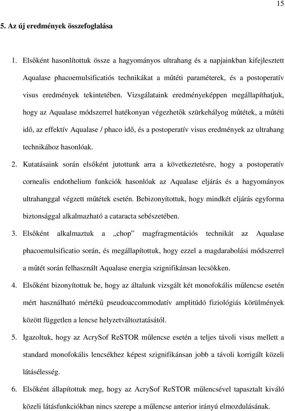 Vizsgálataink eredményeképpen megállapíthatjuk, hogy az Aqualase módszerrel hatékonyan végezhetık szürkehályog mőtétek, a mőtéti idı, az effektív Aqualase / phaco idı, és a postoperatív visus