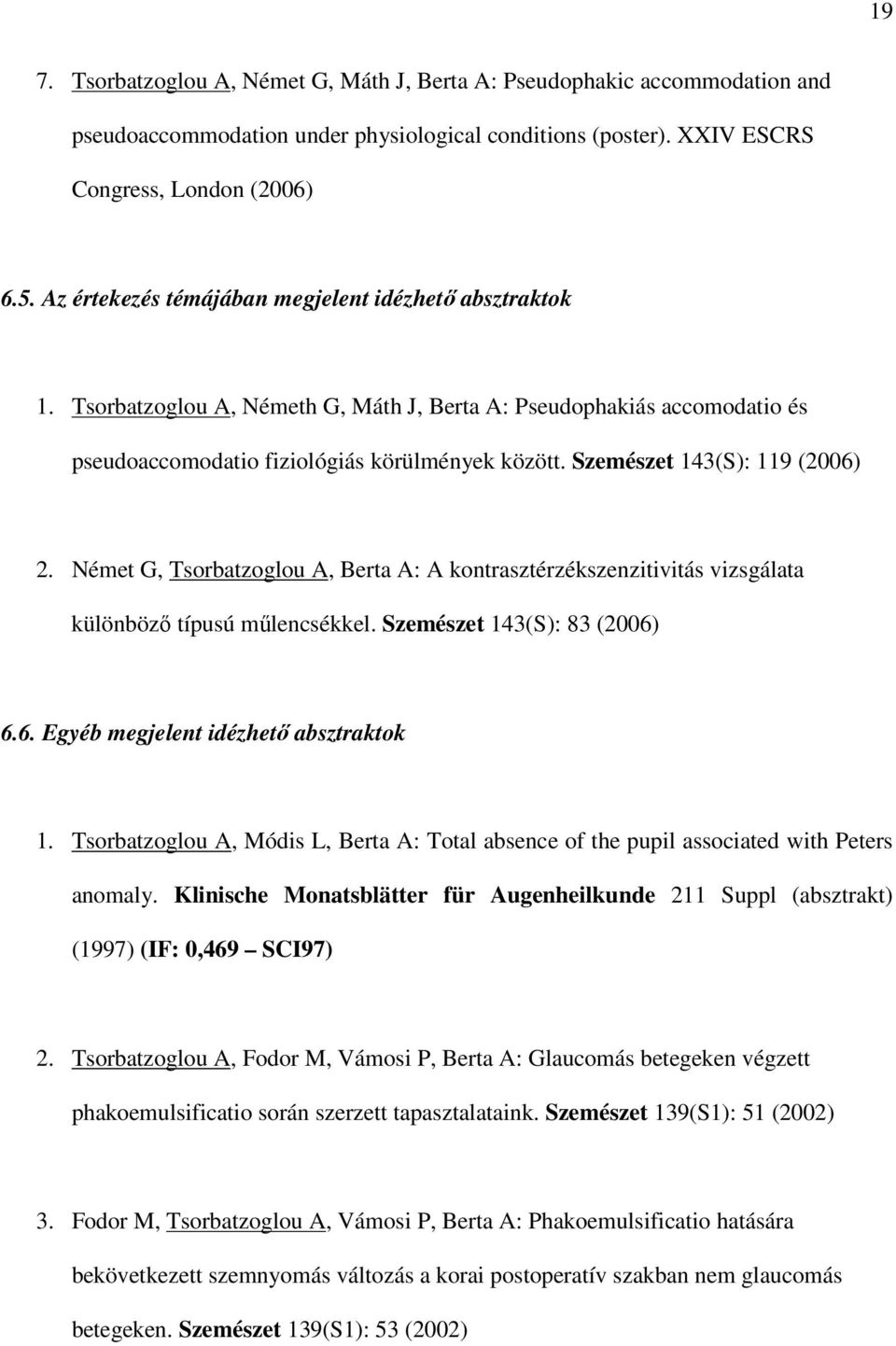 Szemészet 143(S): 119 (2006) 2. Német G, Tsorbatzoglou A, Berta A: A kontrasztérzékszenzitivitás vizsgálata különbözı típusú mőlencsékkel. Szemészet 143(S): 83 (2006) 6.6. Egyéb megjelent idézhetı absztraktok 1.