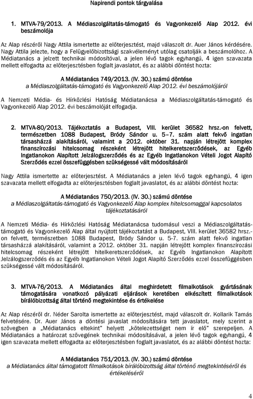 A Médiatanács a jelzett technikai módosítóval, a jelen lévő tagok egyhangú, 4 igen szavazata mellett elfogadta az előterjesztésben foglalt javaslatot, és az alábbi döntést hozta: A Médiatanács