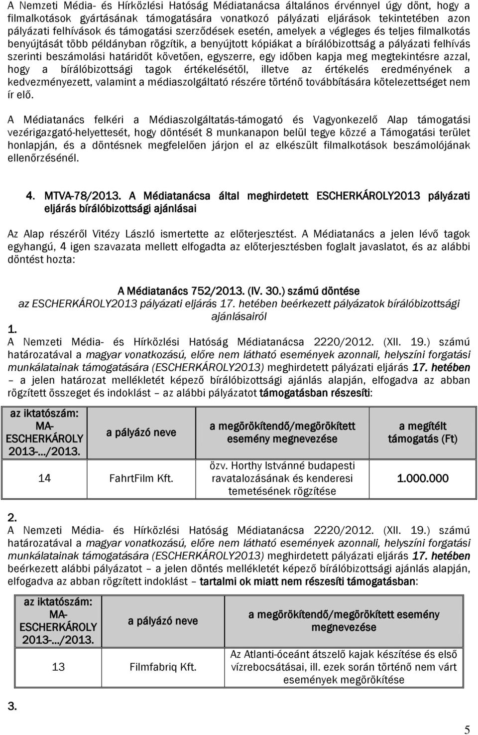 határidőt követően, egyszerre, egy időben kapja meg megtekintésre azzal, hogy a bírálóbizottsági tagok értékelésétől, illetve az értékelés eredményének a kedvezményezett, valamint a médiaszolgáltató