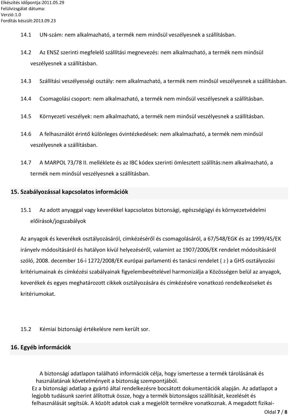 3 Szállítási veszélyességi osztály: nem alkalmazható, a termék nem minősül veszélyesnek a szállításban. 14.4 Csomagolási csoport: nem alkalmazható, a termék nem minősül veszélyesnek a szállításban.