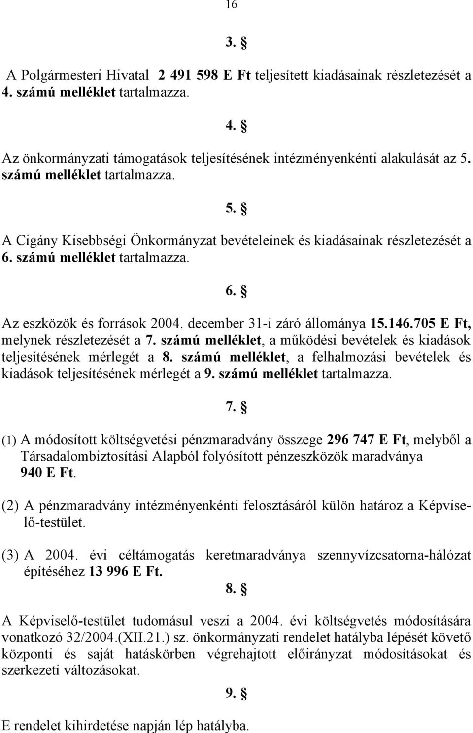 december 31-i záró állománya 15.146.705 E Ft, melynek részletezését a 7. számú melléklet, a működési bevételek és kiadások teljesítésének mérlegét a 8.