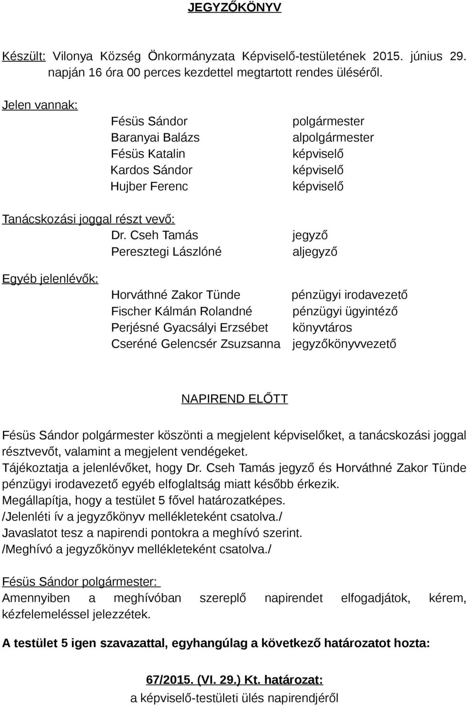 Cseh Tamás Peresztegi Lászlóné jegyző aljegyző Egyéb jelenlévők: Horváthné Zakor Tünde pénzügyi irodavezető Fischer Kálmán Rolandné pénzügyi ügyintéző Perjésné Gyacsályi Erzsébet könyvtáros Cseréné