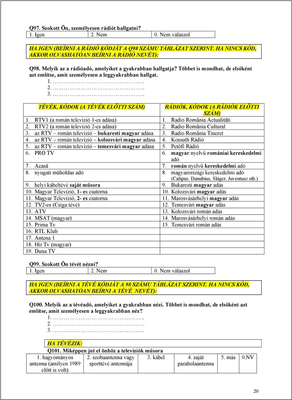 .. TÉVÉK, KÓDOK (A TÉVÉK ELŐTTI SZÁM) RÁDIÓK, KÓDOK (A RÁDIÓK ELŐTTI SZÁM) 1. RTV1 (a román televízió 1-es adása) 1. Radio România Actualitãti 2. RTV2 (a román televízió 2-es adása) 2.