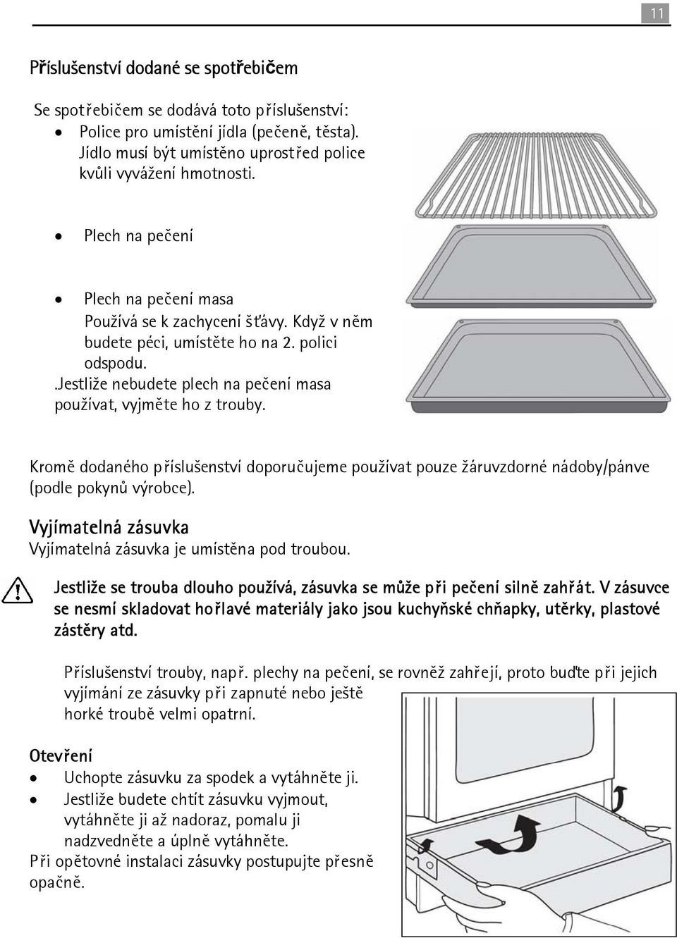 Kromě dodaného příslušenství doporučujeme používat pouze žáruvzdorné nádoby/pánve (podle pokynů výrobce). Vyjímatelná zásuvka Vyjímatelná zásuvka je umístěna pod troubou.