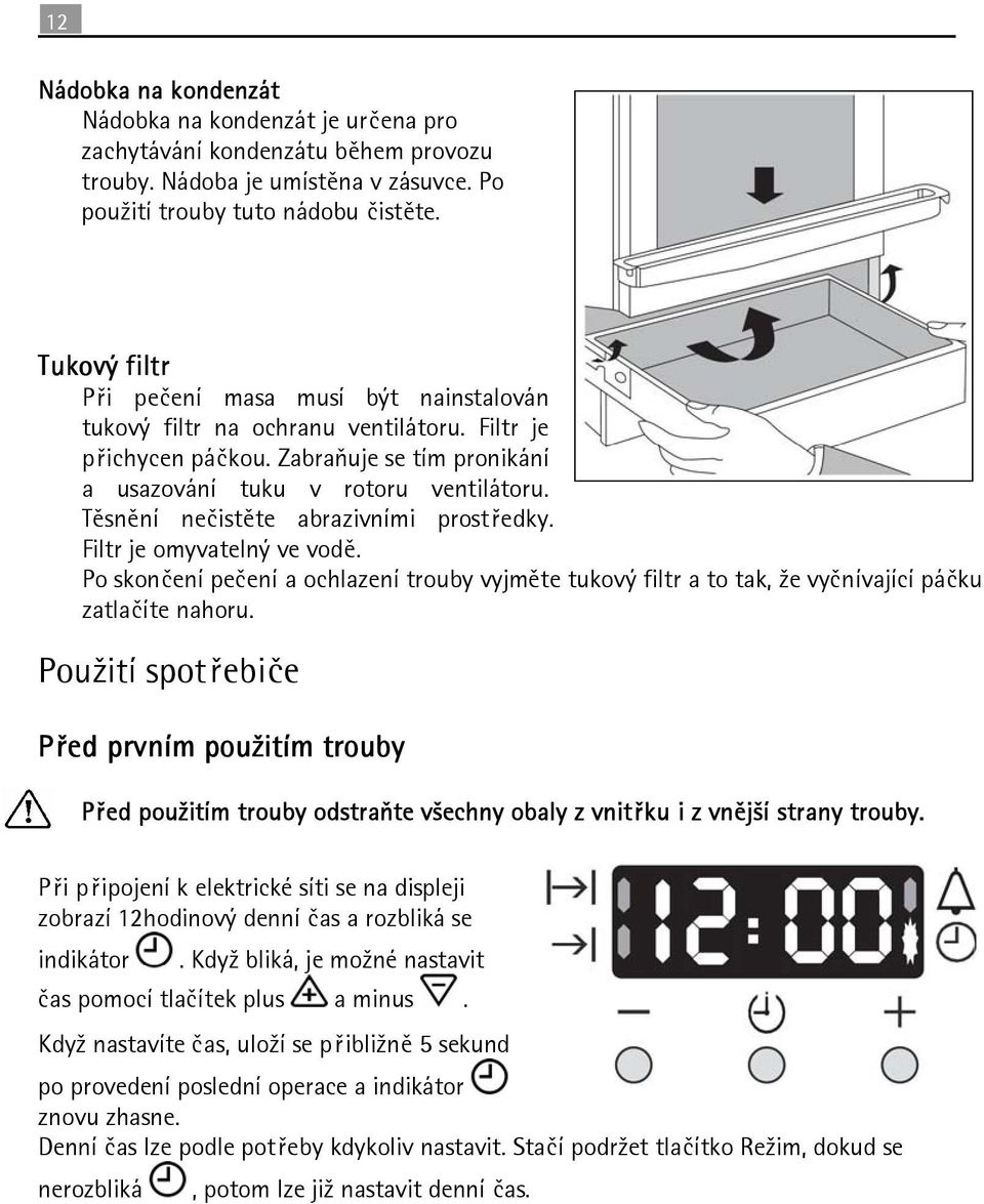 Těsnění nečistěte abrazivními prostředky. Filtr je omyvatelný ve vodě. Po skončení pečení a ochlazení trouby vyjměte tukový filtr a to tak, že vyčnívající páčku zatlačíte nahoru.