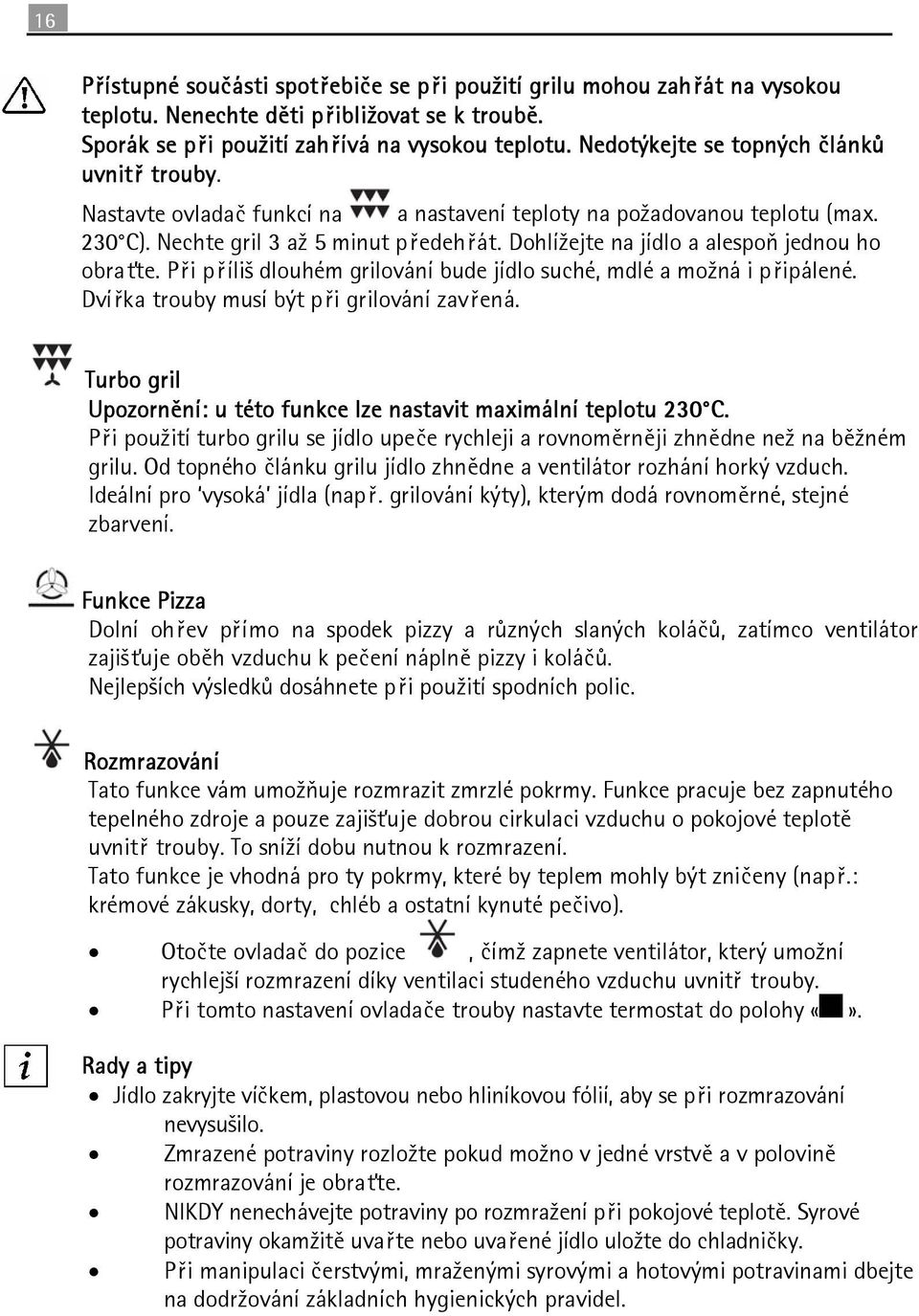 Dohlížejte na jídlo a alespoň jednou ho obraťte. Při příliš dlouhém grilování bude jídlo suché, mdlé a možná i připálené. Dvířka trouby musí být při grilování zavřená.