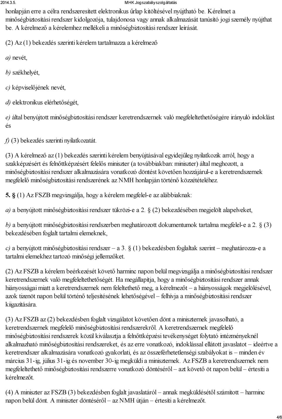 (2) Az (1) bekezdés szerinti kérelem tartalmazza a kérelmező a) nevét, b) székhelyét, c) képviselőjének nevét, d) elektronikus elérhetőségét, e) által benyújtott minőségbiztosítási rendszer