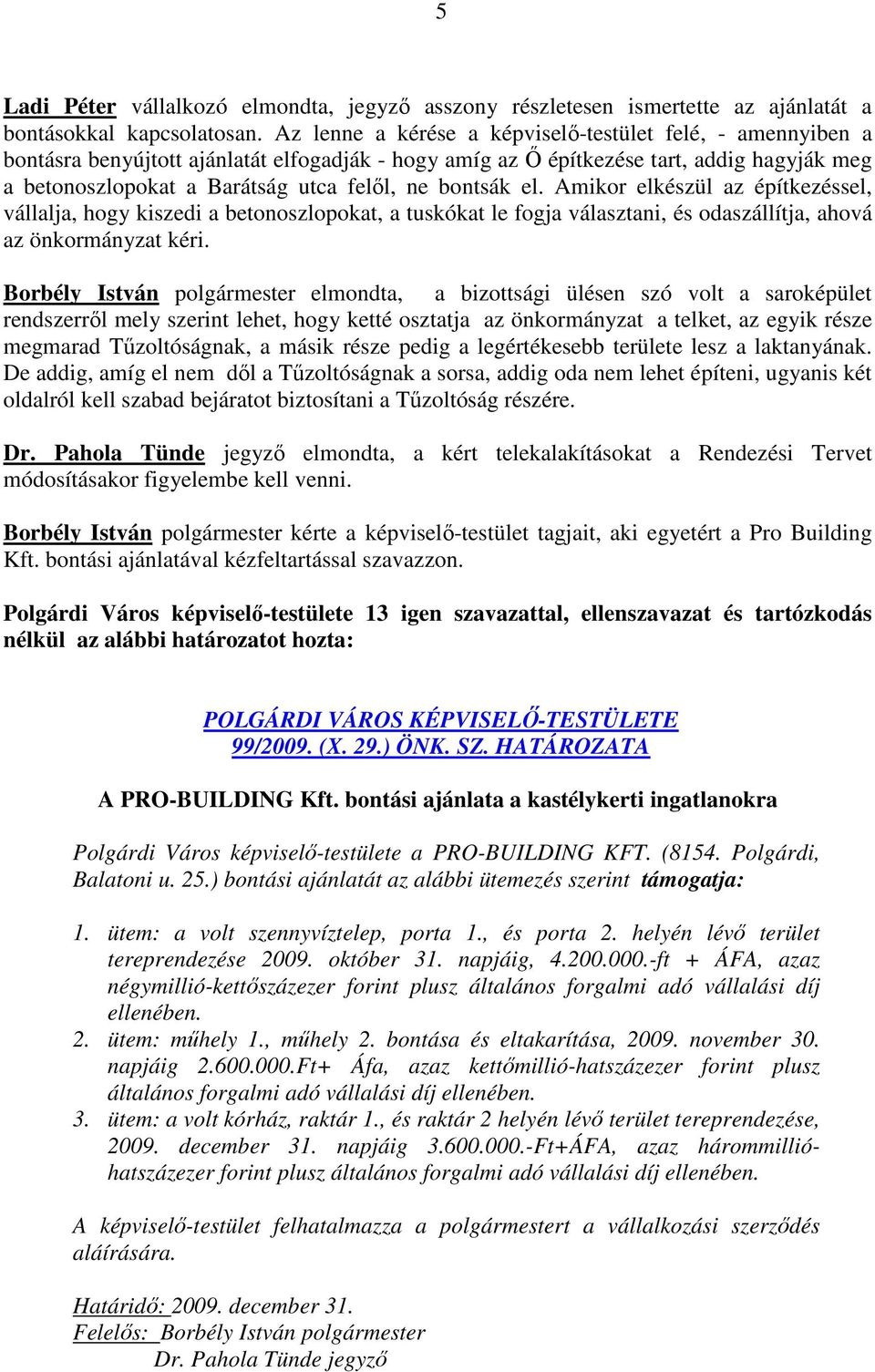 bontsák el. Amikor elkészül az építkezéssel, vállalja, hogy kiszedi a betonoszlopokat, a tuskókat le fogja választani, és odaszállítja, ahová az önkormányzat kéri.