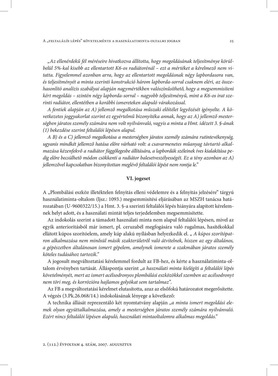 Figyelemmel azonban arra, hogy az ellentartott megoldásnak négy lapbordasora van, és teljesítményét a minta szerinti konstrukció három lapborda-sorral csaknem eléri, az összehasonlító analízis