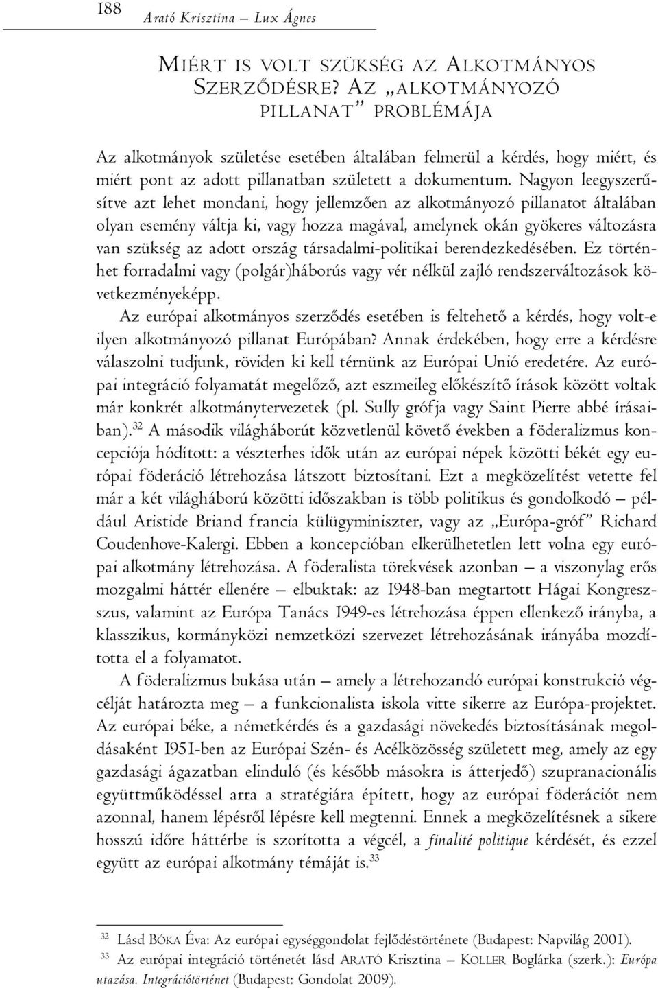 Nagyon leegyszerűsítve azt lehet mondani, hogy jellemzően az alkotmányozó pillanatot általában olyan esemény váltja ki, vagy hozza magával, amelynek okán gyökeres változásra van szükség az adott