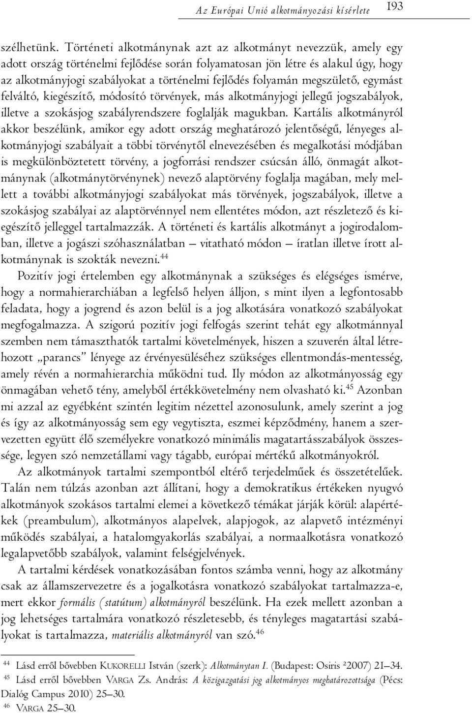 folyamán megszülető, egymást felváltó, kiegészítő, módosító törvények, más alkotmányjogi jellegű jogszabályok, illetve a szokásjog szabályrendszere foglalják magukban.