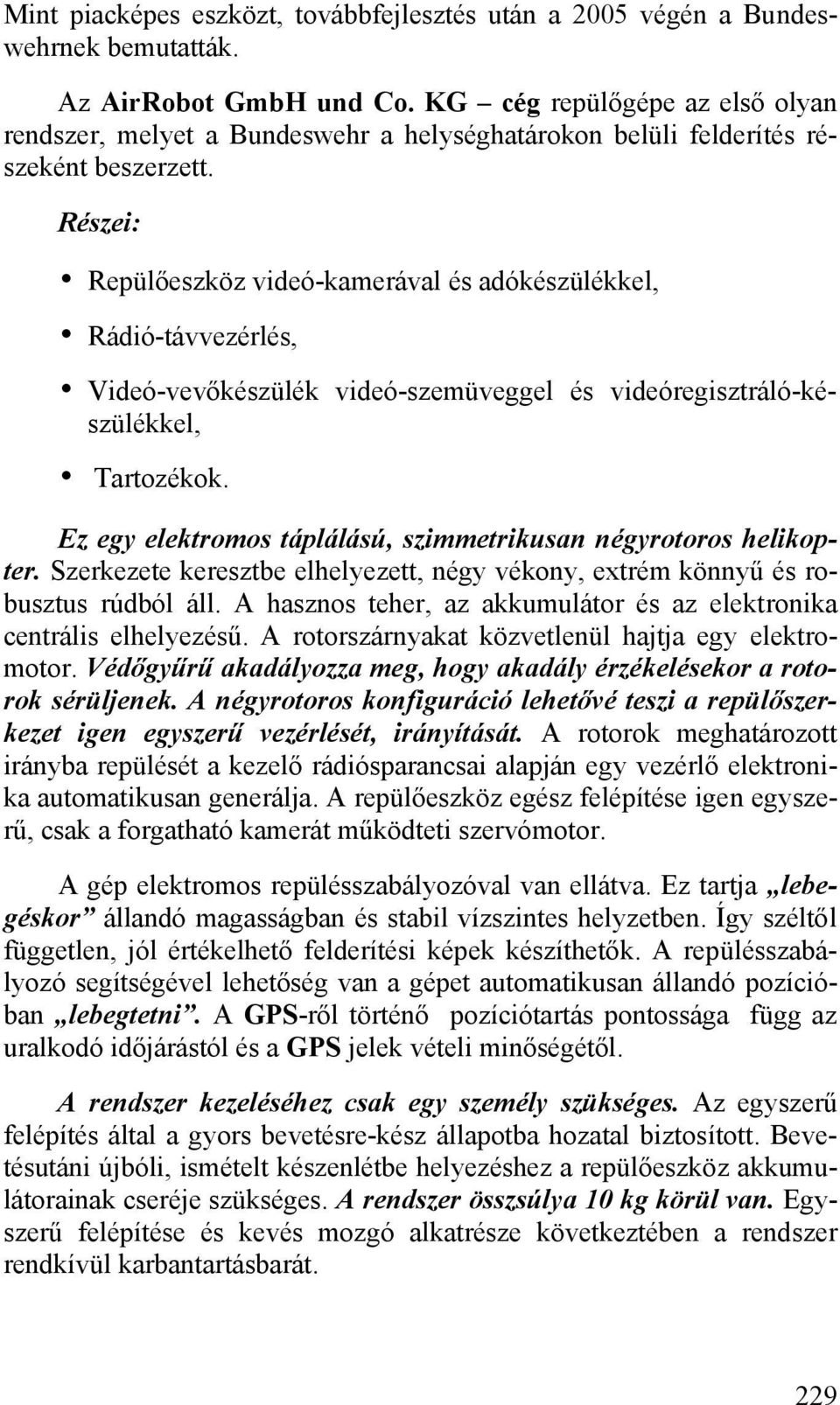 Részei: Repülőeszköz videó-kamerával és adókészülékkel, Rádió-távvezérlés, Videó-vevőkészülék videó-szemüveggel és videóregisztráló-készülékkel, Tartozékok.