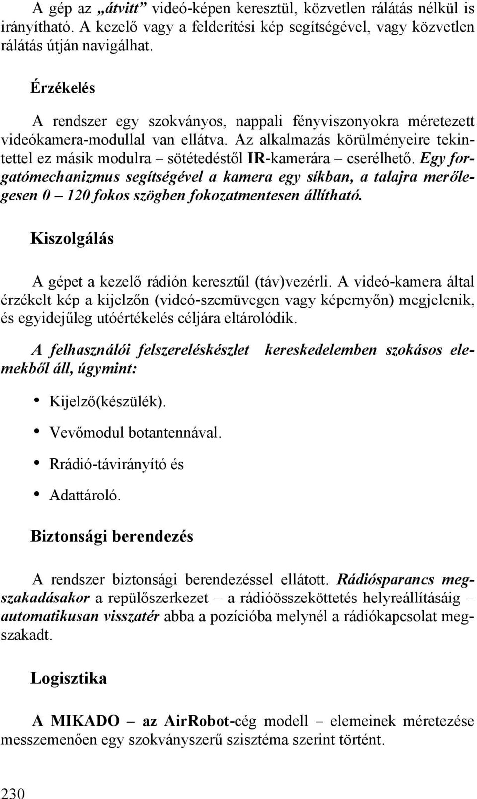 Egy forgatómechanizmus segítségével a kamera egy síkban, a talajra merőlegesen 0 120 fokos szögben fokozatmentesen állítható. Kiszolgálás A gépet a kezelő rádión keresztűl (táv)vezérli.