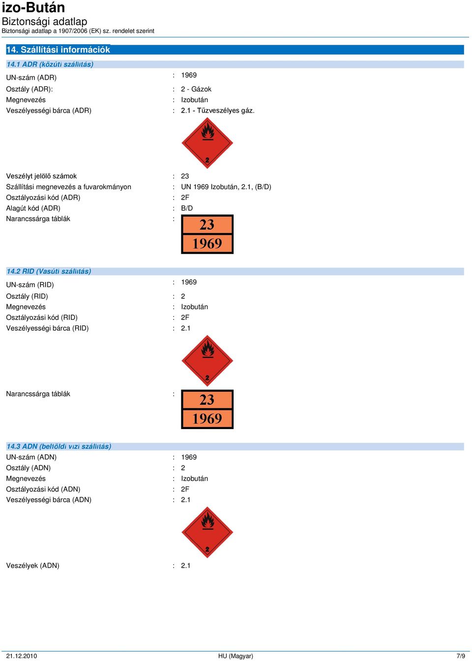 2 RID (Vasúti szállítás) UN-szám (RID) : 1969 Osztály (RID) : 2 Megnevezés : Izobután Osztályozási kód (RID) : 2F Veszélyességi bárca (RID) : 2.1 Narancssárga táblák : 14.