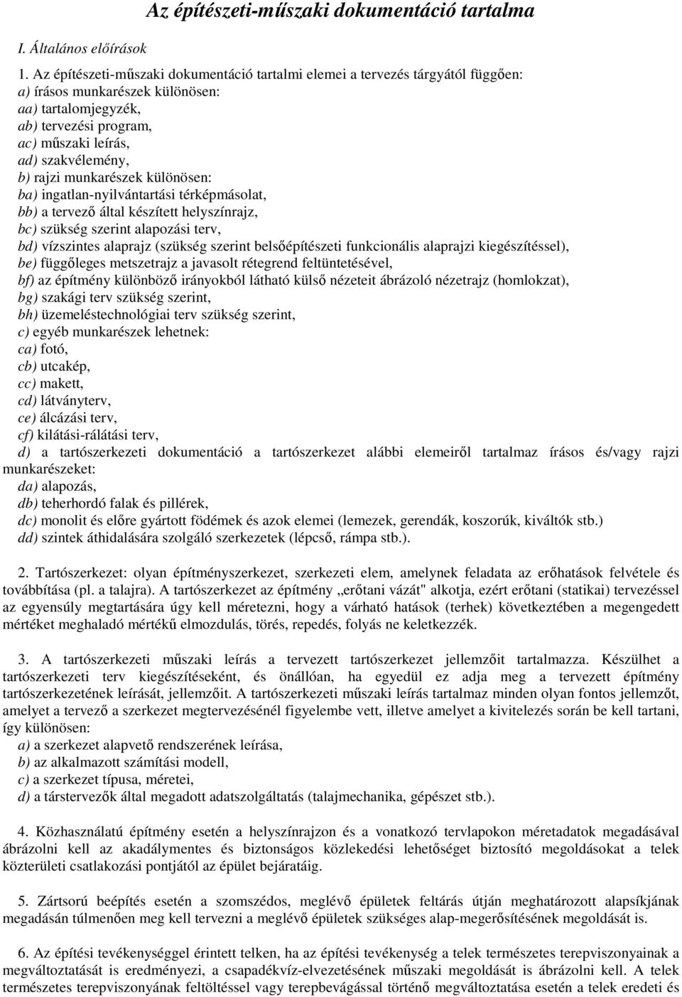 rajzi munkarészek különösen: ba) ingatlan-nyilvántartási térképmásolat, bb) a tervezı által készített helyszínrajz, bc) szükség szerint alapozási terv, bd) vízszintes alaprajz (szükség szerint