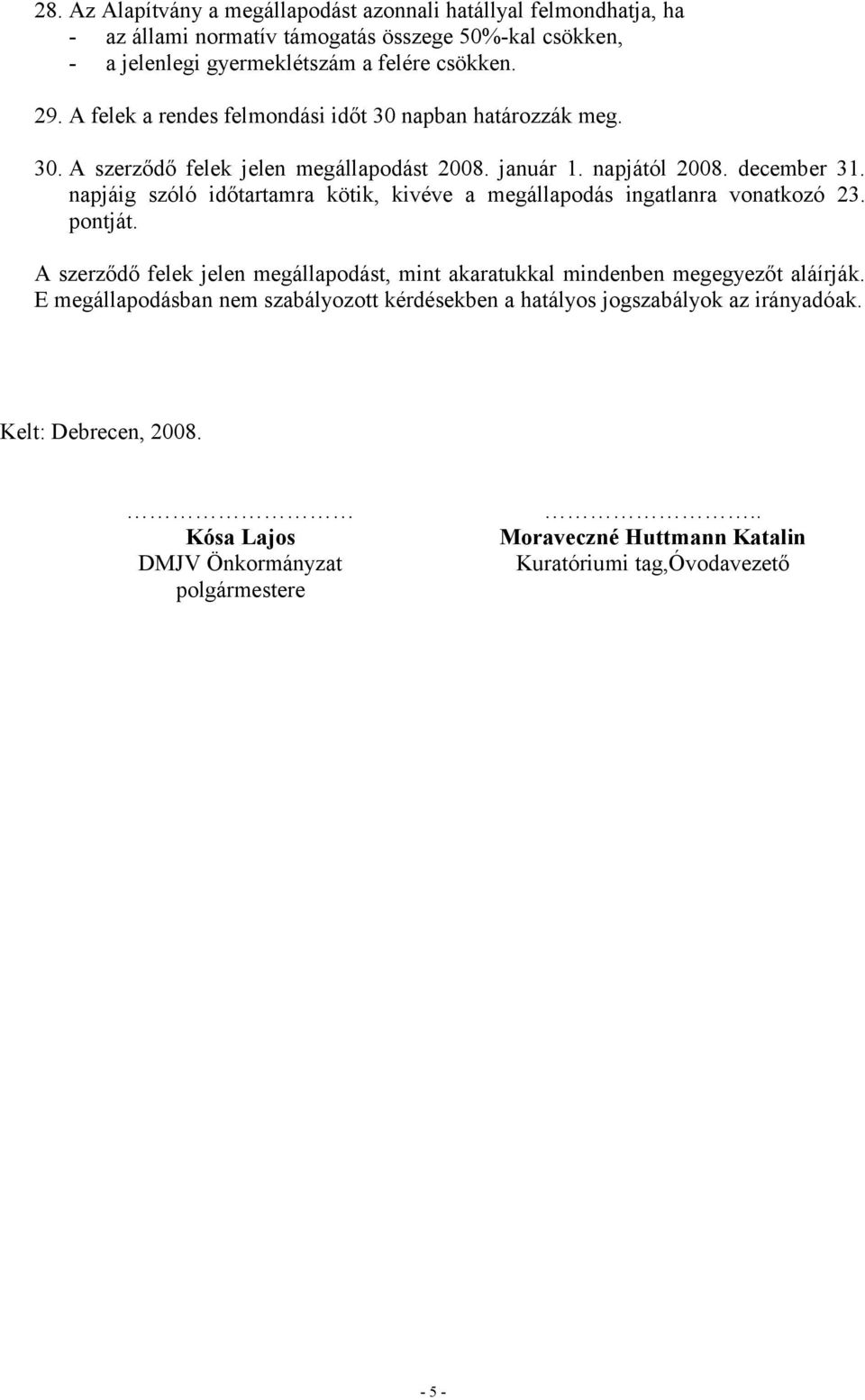 napjáig szóló időtartamra kötik, kivéve a megállapodás ingatlanra vonatkozó 23. pontját. A szerződő felek jelen megállapodást, mint akaratukkal mindenben megegyezőt aláírják.