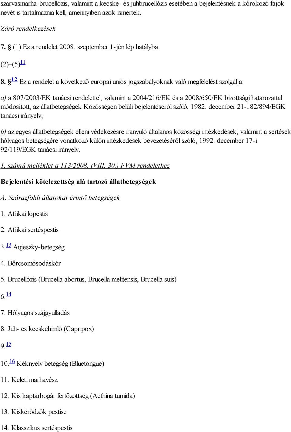 12 Ez a rendelet a következő európai uniós jogszabályoknak való megfelelést szolgálja: a) a 807/2003/EK tanácsi rendelettel, valamint a 2004/216/EK és a 2008/650/EK bizottsági határozattal