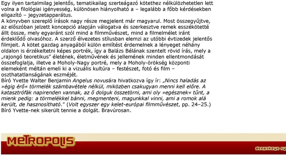 Most összegyűjtve, az előszóban jelzett koncepció alapján válogatva és szerkesztve remek esszékötetté állt össze, mely egyaránt szól mind a filmművészet, mind a filmelmélet iránt érdeklődő olvasóhoz.