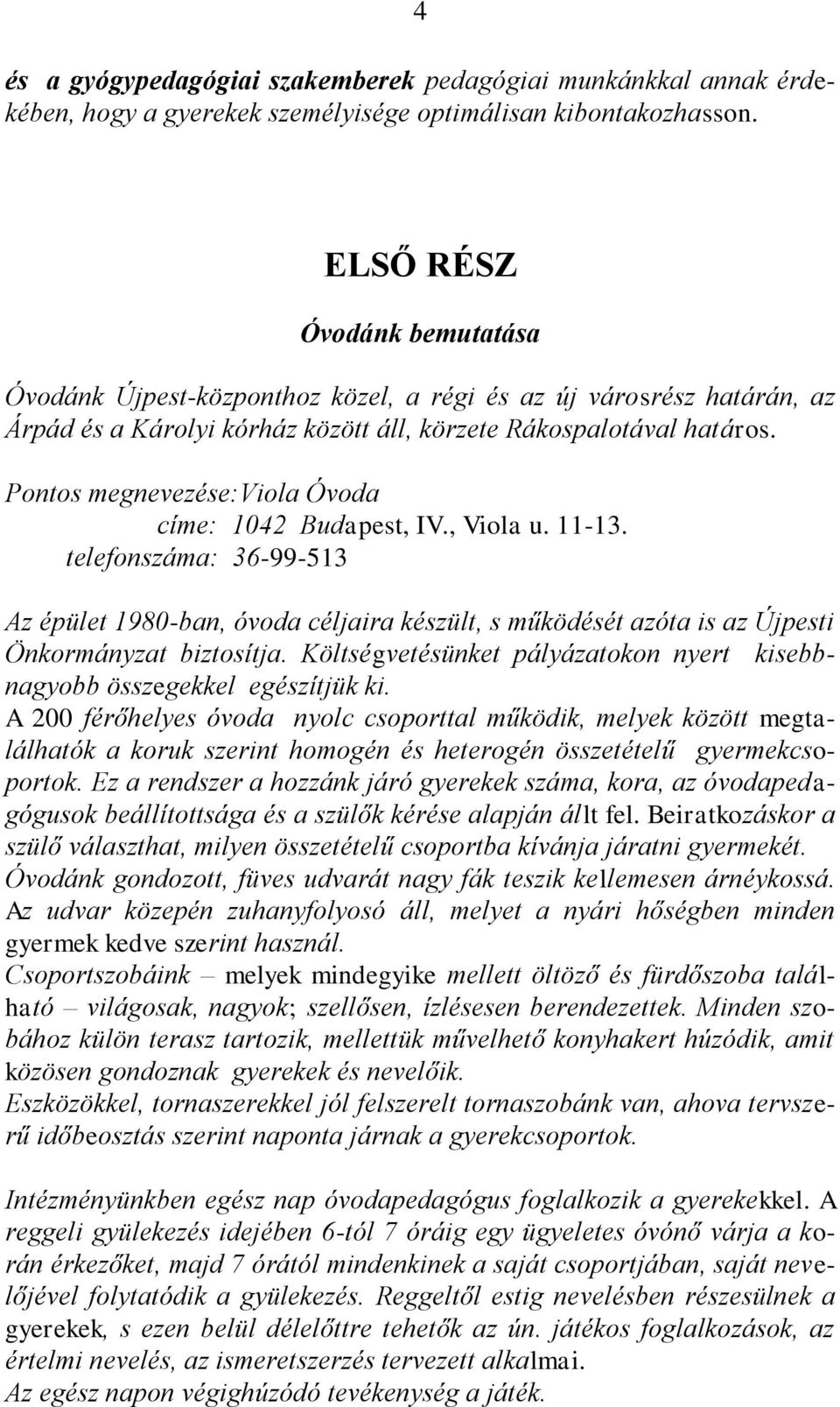 Pontos megnevezése:viola Óvoda címe: 1042 Budapest, IV., Viola u. 11-13. telefonszáma: 36-99-513 Az épület 1980-ban, óvoda céljaira készült, s működését azóta is az Újpesti Önkormányzat biztosítja.