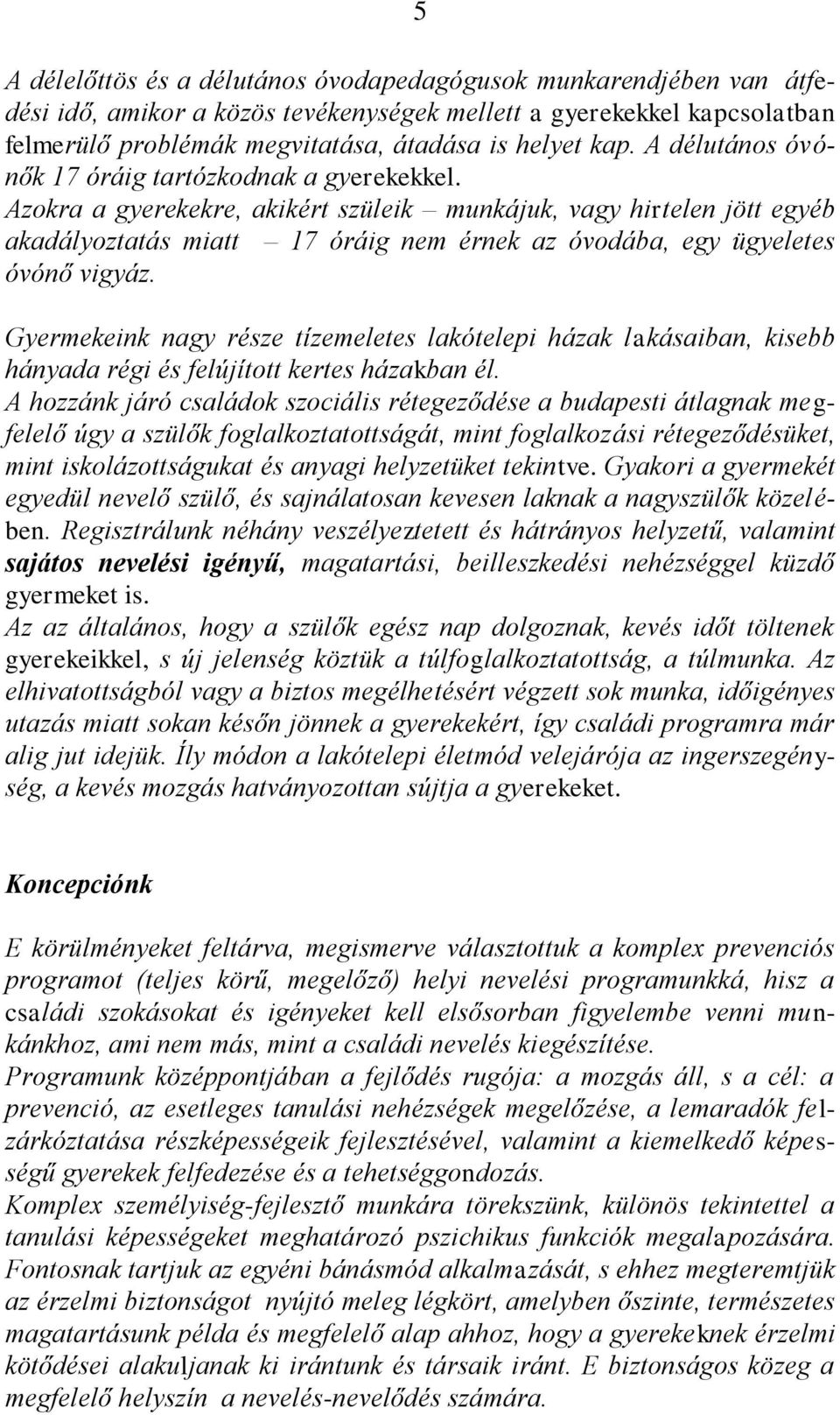 Azokra a gyerekekre, akikért szüleik munkájuk, vagy hirtelen jött egyéb akadályoztatás miatt 17 óráig nem érnek az óvodába, egy ügyeletes óvónő vigyáz.