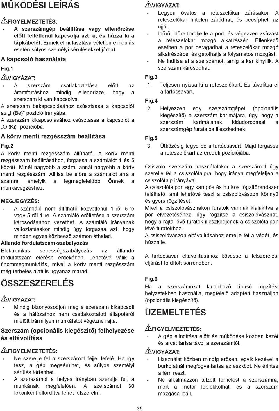 A szerszám csatlakoztatása el tt az áramforráshoz mindig ellen rizze, hogy a szerszám ki van kapcsolva. A szerszám bekapcsolásához csúsztassa a kapcsolót az I (Be) pozíció irányába.