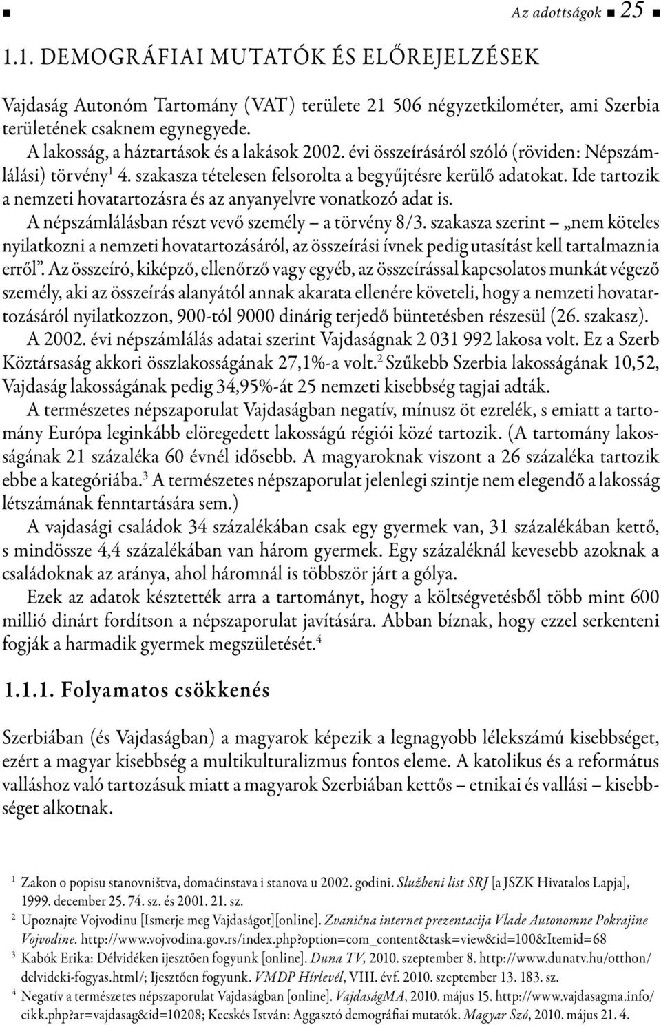 Ide tartozik a nemzeti hovatartozásra és az anyanyelvre vonatkozó adat is. A népszámlálásban részt vevő személy a törvény 8/3.