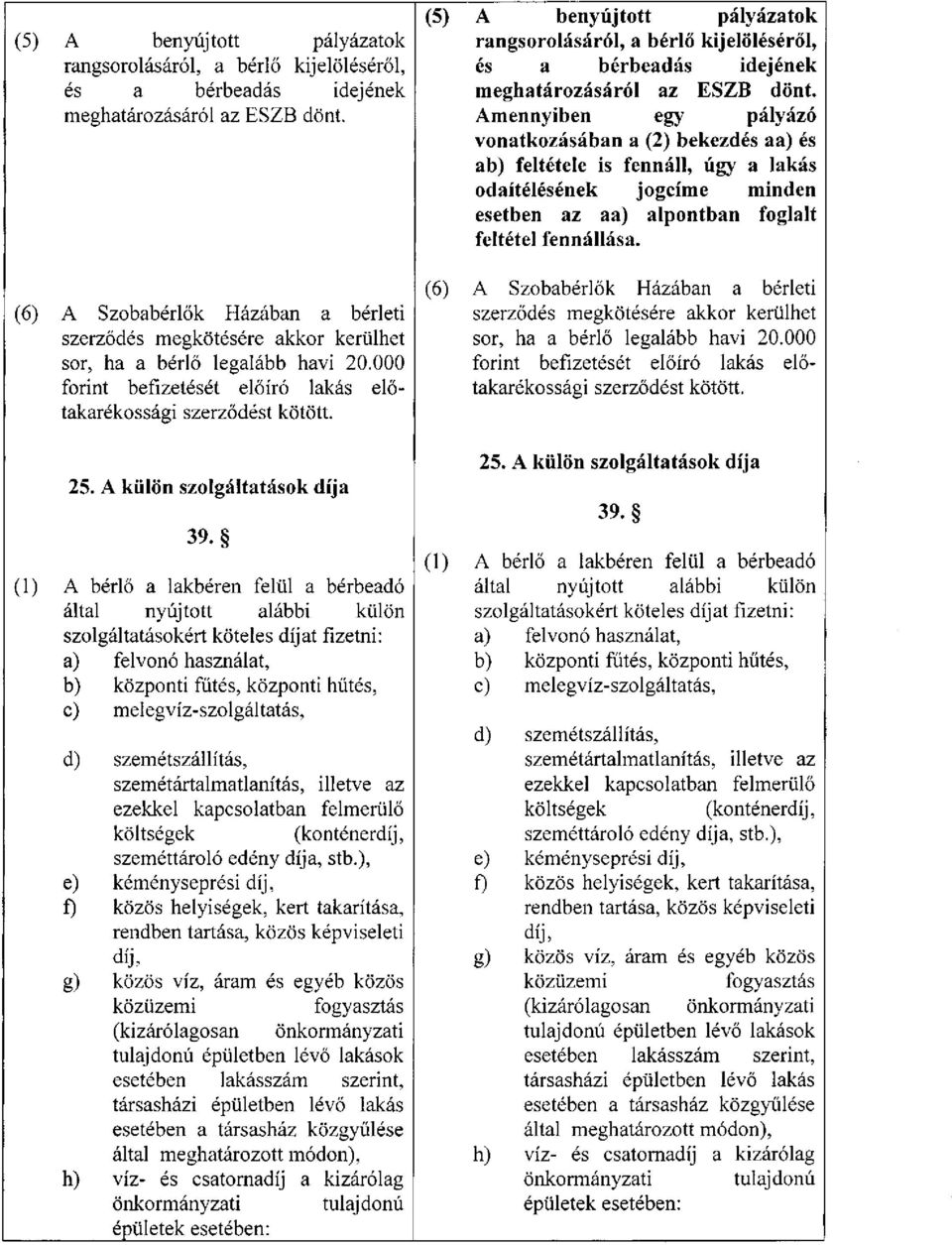 Amennyiben egy pályázó vonatkozásában a (2) bekezdés aa) és ab) feltétele is fennáll, úgy a lakás odaítélésének jogcíme minden esetben az aa) alpontban foglalt feltétel fennállása.  (1) 25.