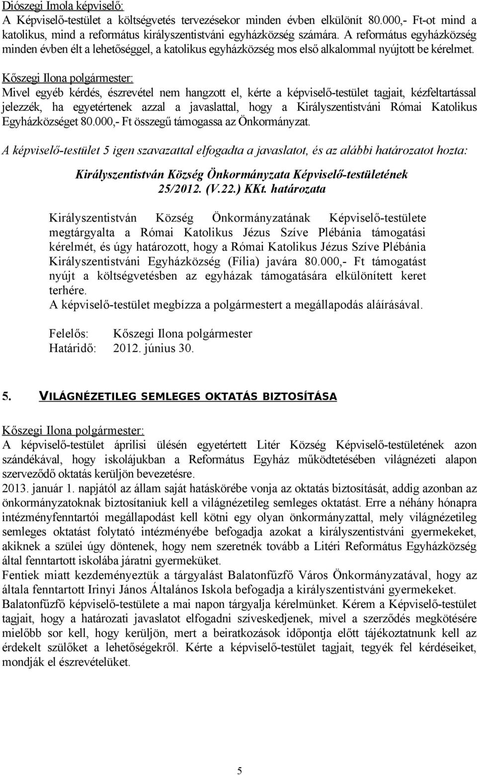 Mivel egyéb kérdés, észrevétel nem hangzott el, kérte a képviselő-testület tagjait, kézfeltartással jelezzék, ha egyetértenek azzal a javaslattal, hogy a Királyszentistváni Római Katolikus