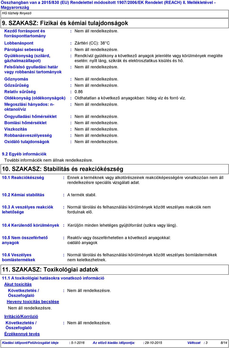 tulajdonságok Zárttéri (CC) 38 C Rendkívül gyúlékony a következő anyagok jelenléte vagy körülmények megléte esetén nyílt láng, szikrák és elektrosztatikus kisülés és hő. 0.