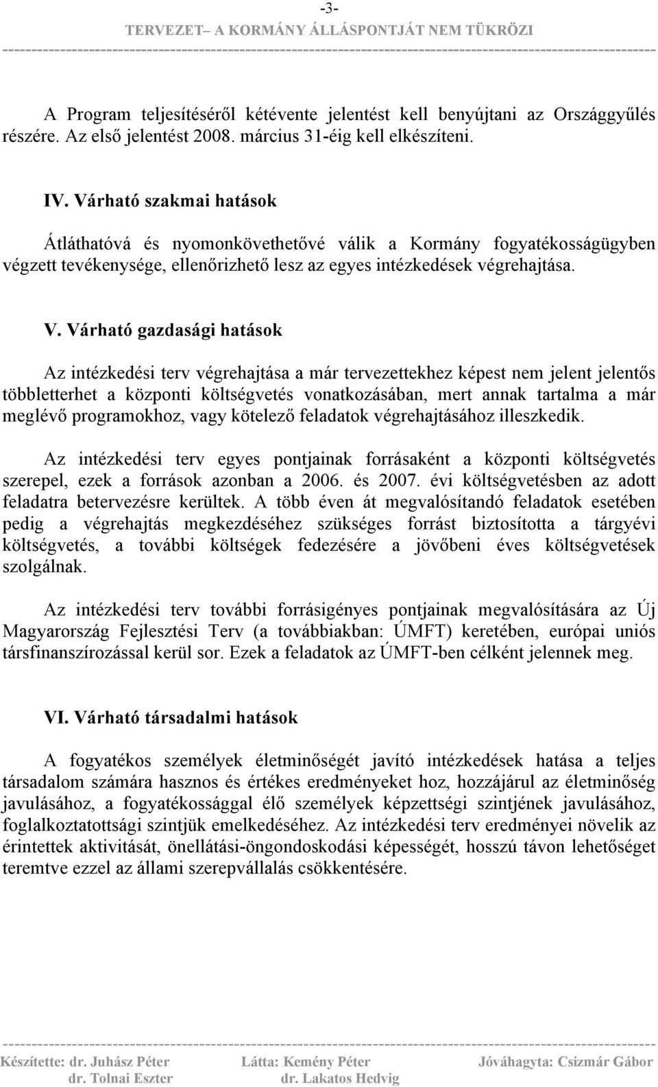 Várható gazdasági hatások Az intézkedési terv végrehajtása a már tervezettekhez képest nem jelent jelentős többletterhet a központi költségvetés vonatkozásában, mert annak tartalma a már meglévő