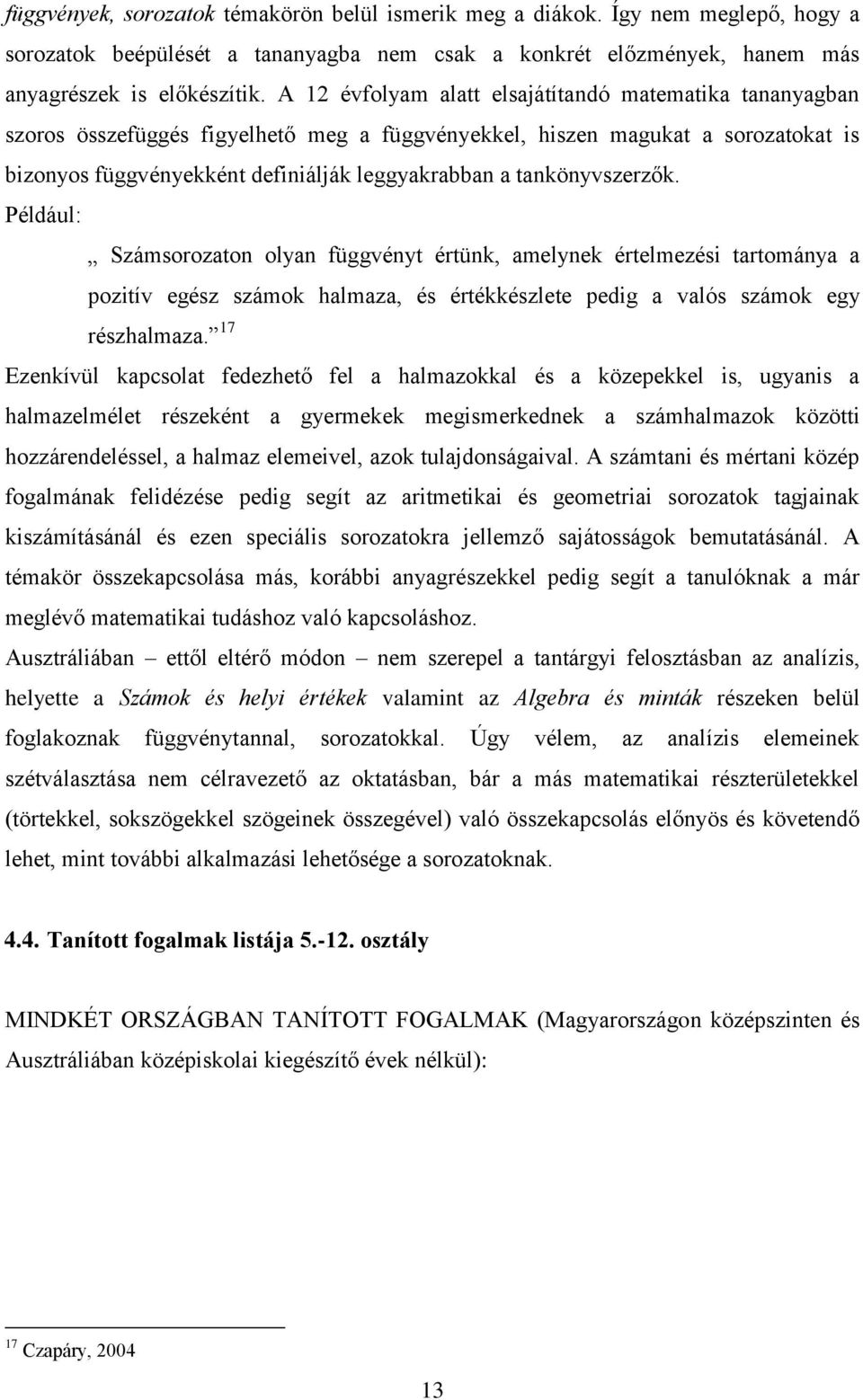 tankönyvszerzők. Például: Számsorozaton olyan függvényt értünk, amelynek értelmezési tartománya a pozitív egész számok halmaza, és értékkészlete pedig a valós számok egy részhalmaza.