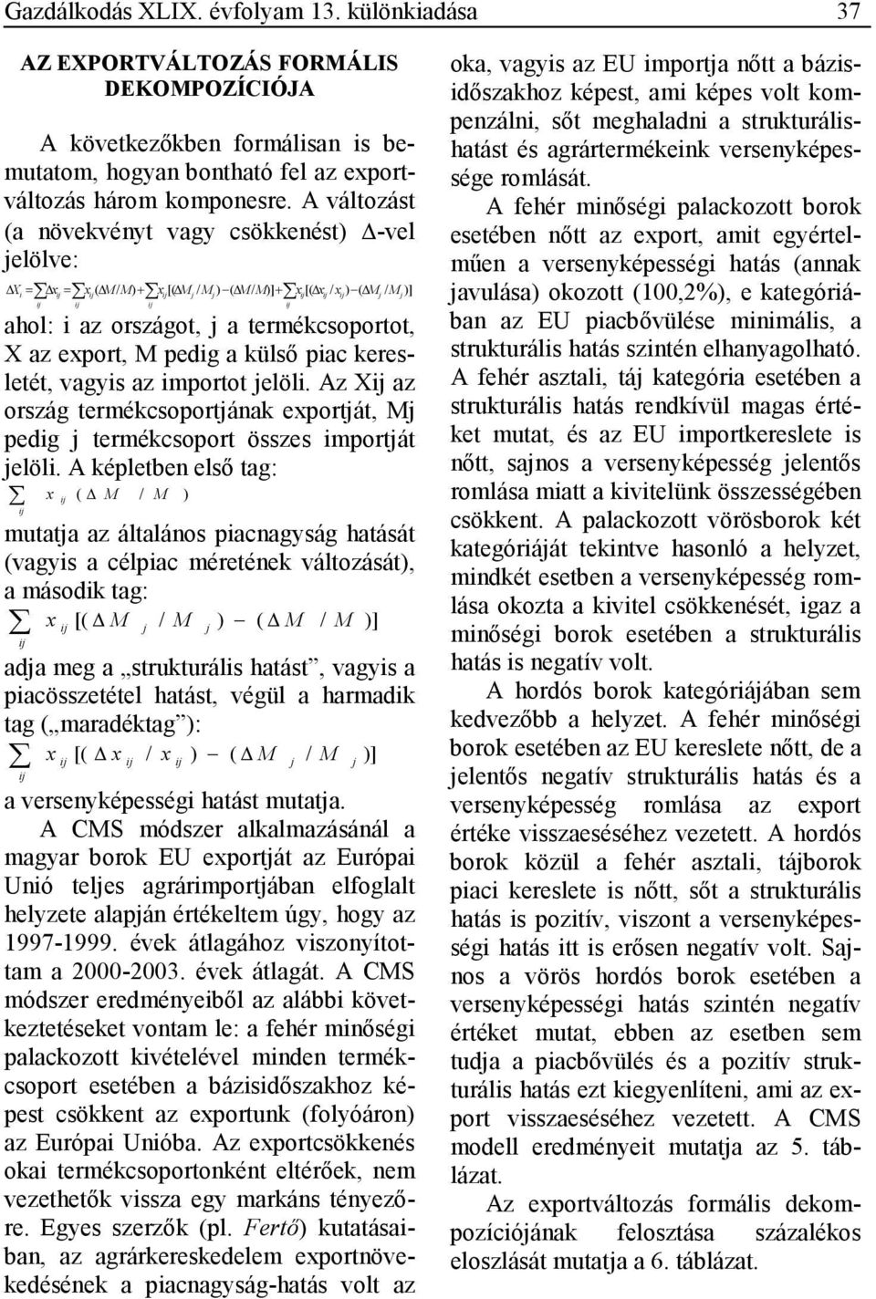 keresletét, vagyis az importot elöli. Az X az ország termékcsoportának exportát, M pedig termékcsoport összes importát elöli.