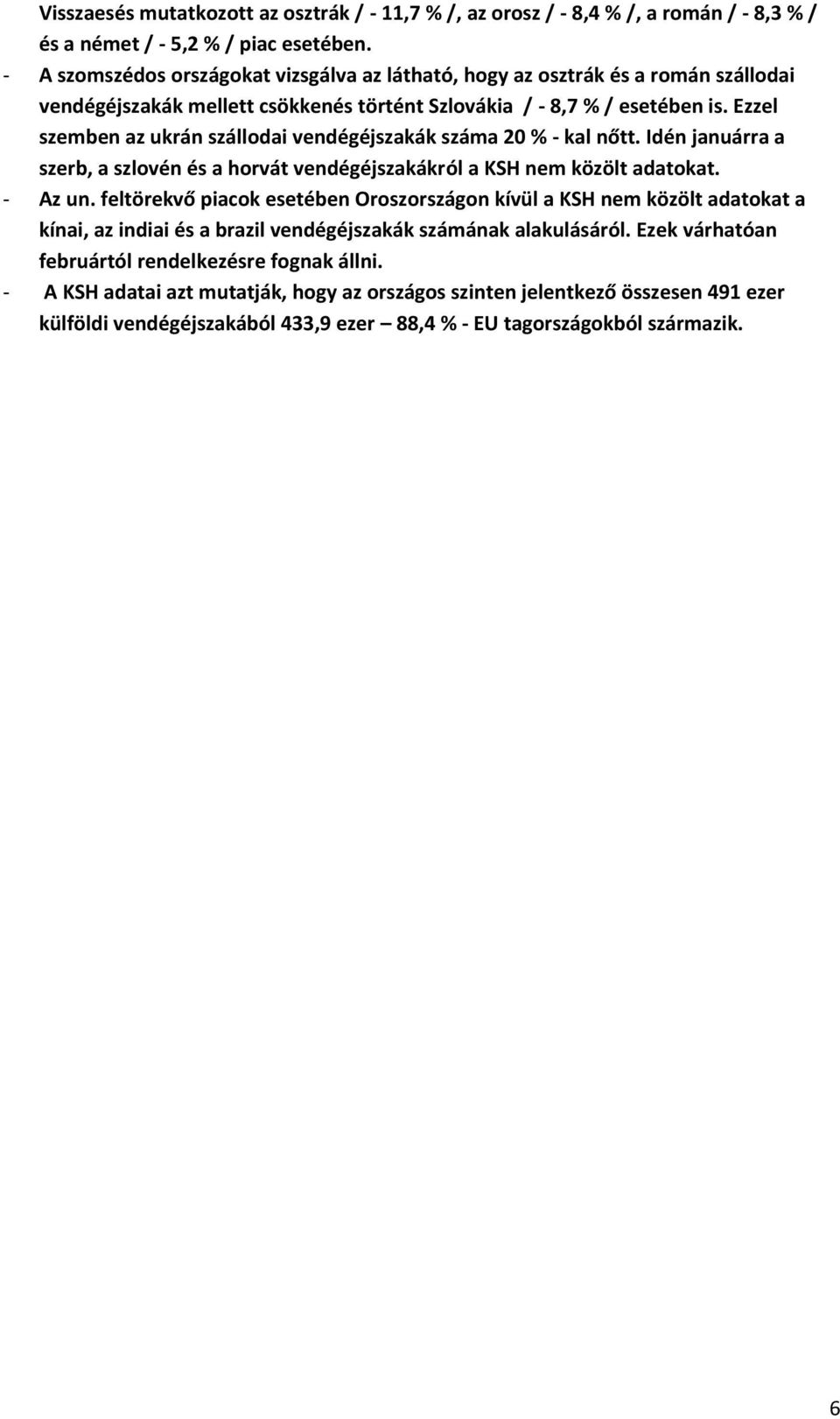 Ezzel szemben az ukrán szállodai vendégéjszakák száma 20 % - kal nőtt. Idén januárra a szerb, a szlovén és a horvát vendégéjszakákról a KSH nem közölt adatokat. - Az un.