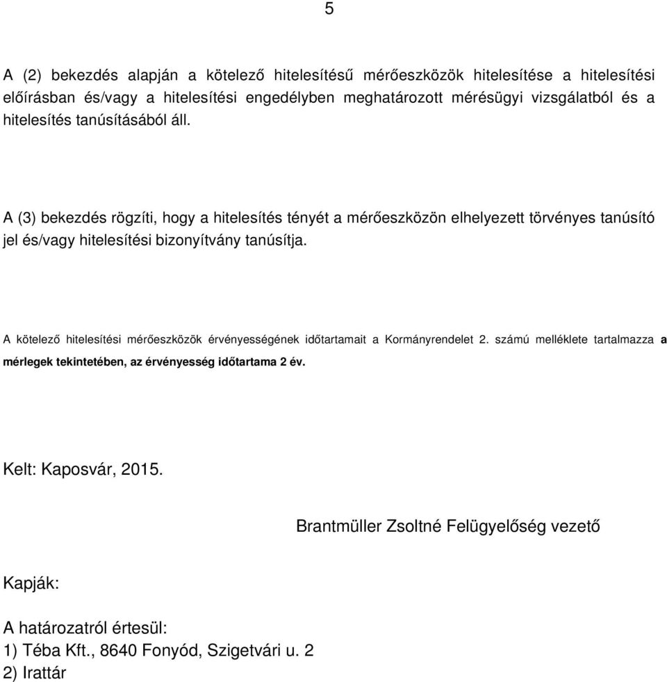 A (3) bekezdés rögzíti, hogy a hitelesítés tényét a mérőeszközön elhelyezett törvényes tanúsító jel és/vagy hitelesítési bizonyítvány tanúsítja.